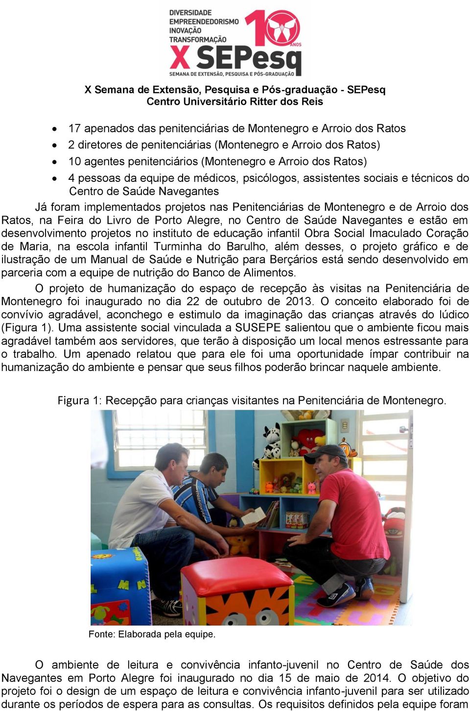 de Porto Alegre, no Centro de Saúde Navegantes e estão em desenvolvimento projetos no instituto de educação infantil Obra Social Imaculado Coração de Maria, na escola infantil Turminha do Barulho,