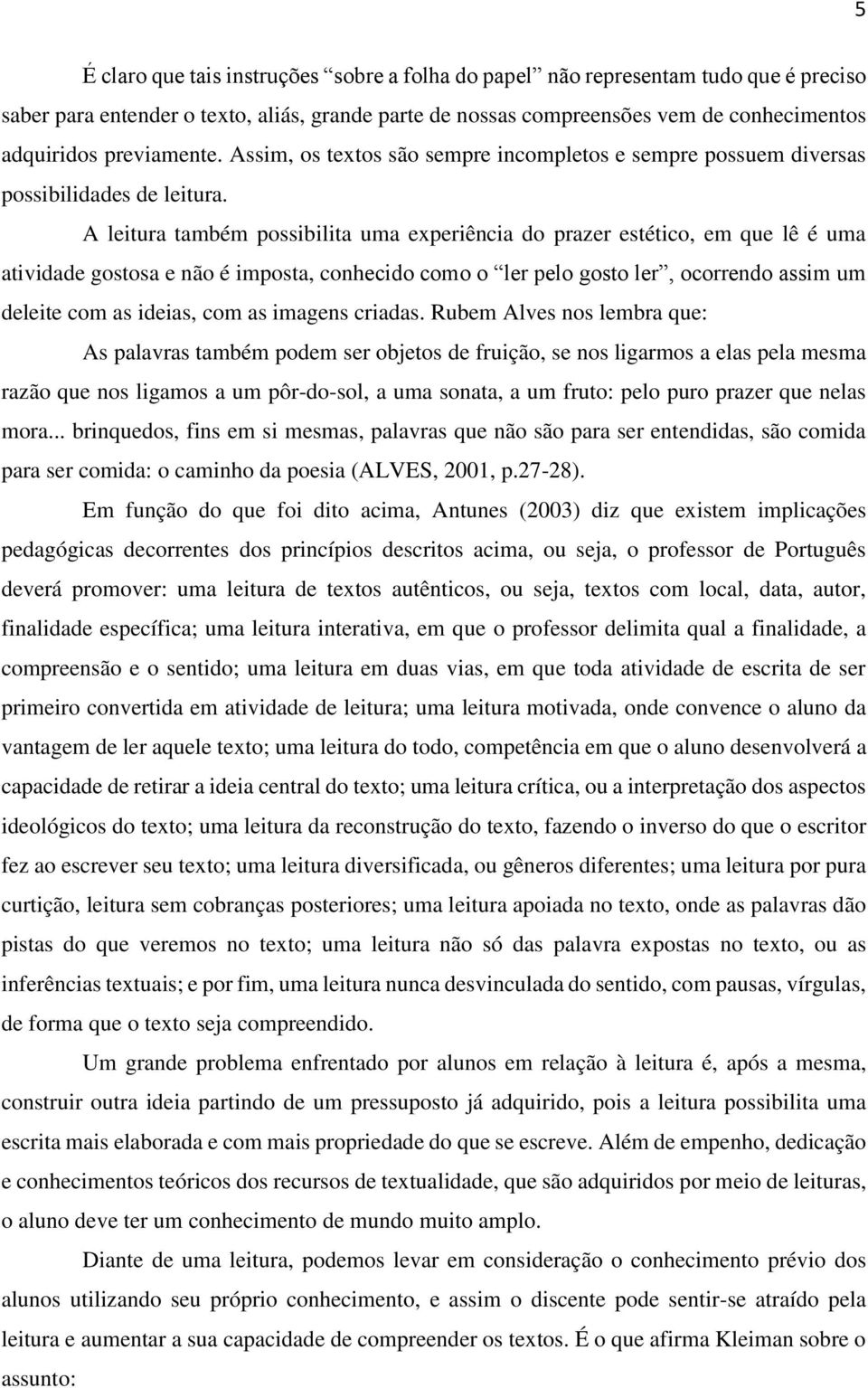 A leitura também possibilita uma experiência do prazer estético, em que lê é uma atividade gostosa e não é imposta, conhecido como o ler pelo gosto ler, ocorrendo assim um deleite com as ideias, com