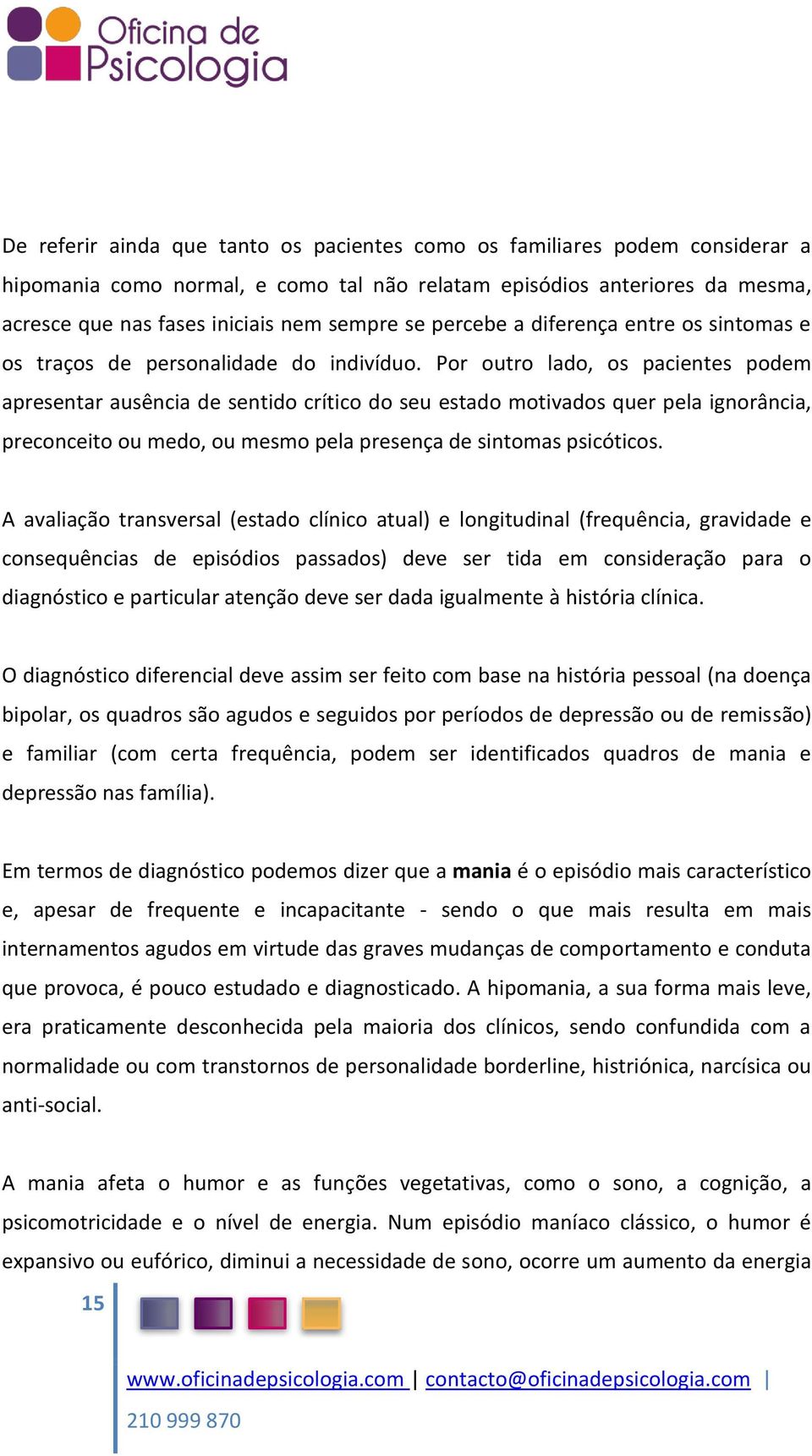 Por outro lado, os pacientes podem apresentar ausência de sentido crítico do seu estado motivados quer pela ignorância, preconceito ou medo, ou mesmo pela presença de sintomas psicóticos.