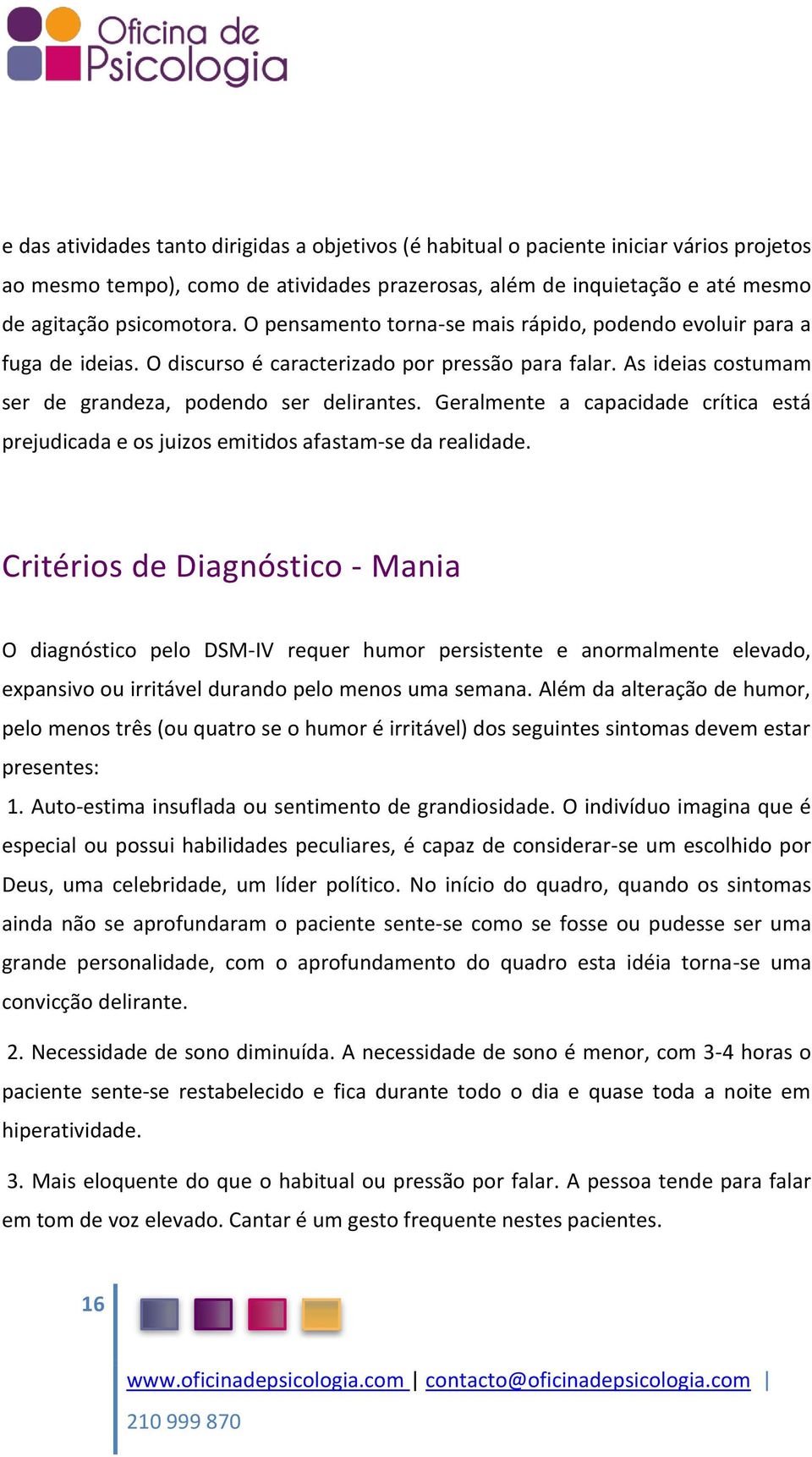 Geralmente a capacidade crítica está prejudicada e os juizos emitidos afastam-se da realidade.