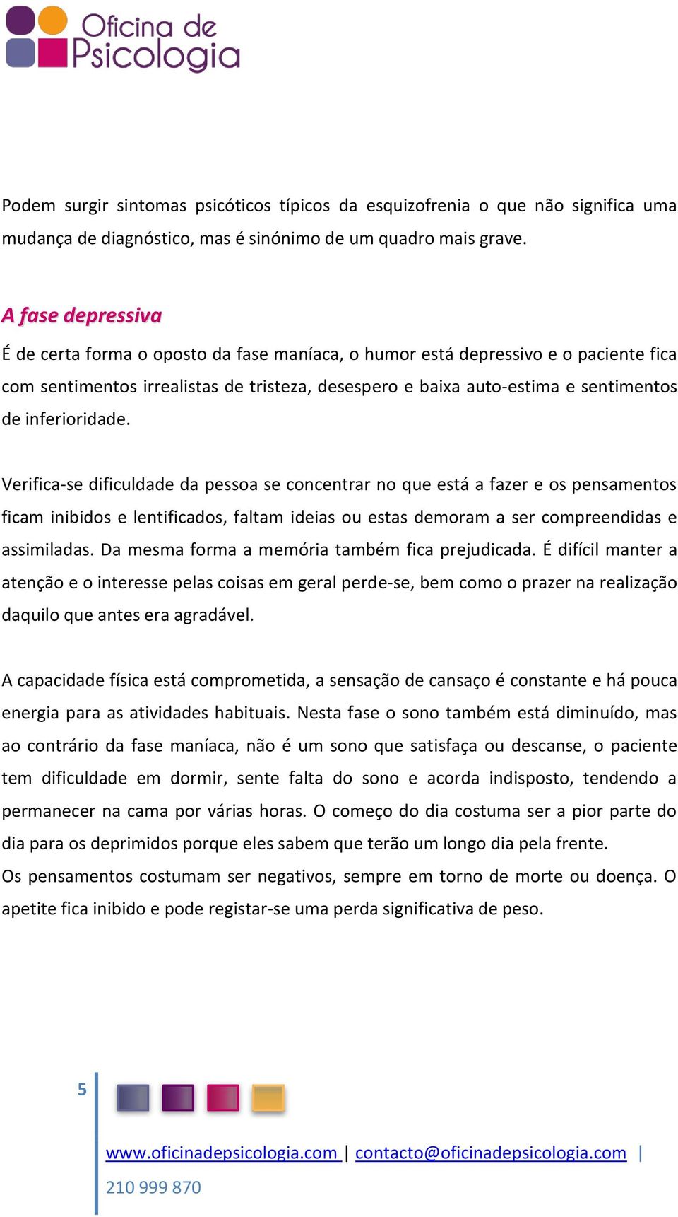 inferioridade. Verifica-se dificuldade da pessoa se concentrar no que está a fazer e os pensamentos ficam inibidos e lentificados, faltam ideias ou estas demoram a ser compreendidas e assimiladas.