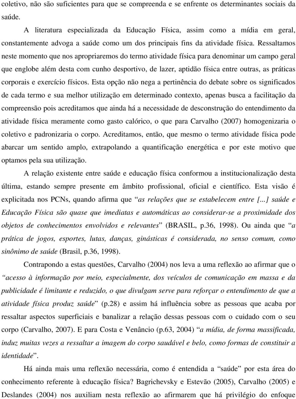 Ressaltamos neste momento que nos apropriaremos do termo atividade física para denominar um campo geral que englobe além desta com cunho desportivo, de lazer, aptidão física entre outras, as práticas