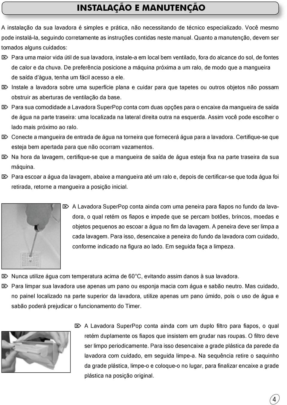 Quanto a manutenção, devem ser tomados alguns cuidados: Para uma maior vida útil de sua lavadora, instale-a em local bem ventilado, fora do alcance do sol, de fontes de calor e da chuva.