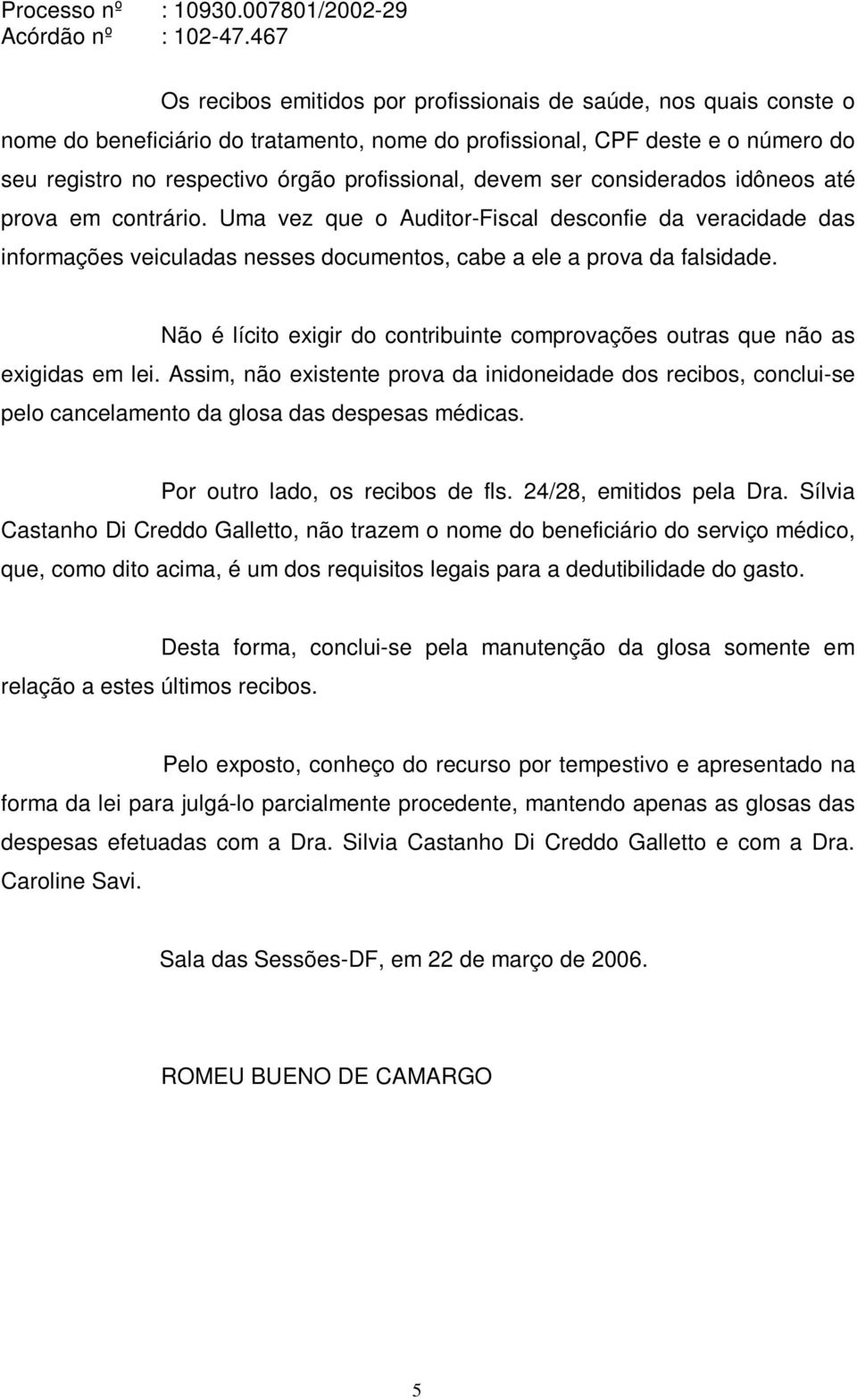 Não é lícito exigir do contribuinte comprovações outras que não as exigidas em lei. Assim, não existente prova da inidoneidade dos recibos, conclui-se pelo cancelamento da glosa das despesas médicas.