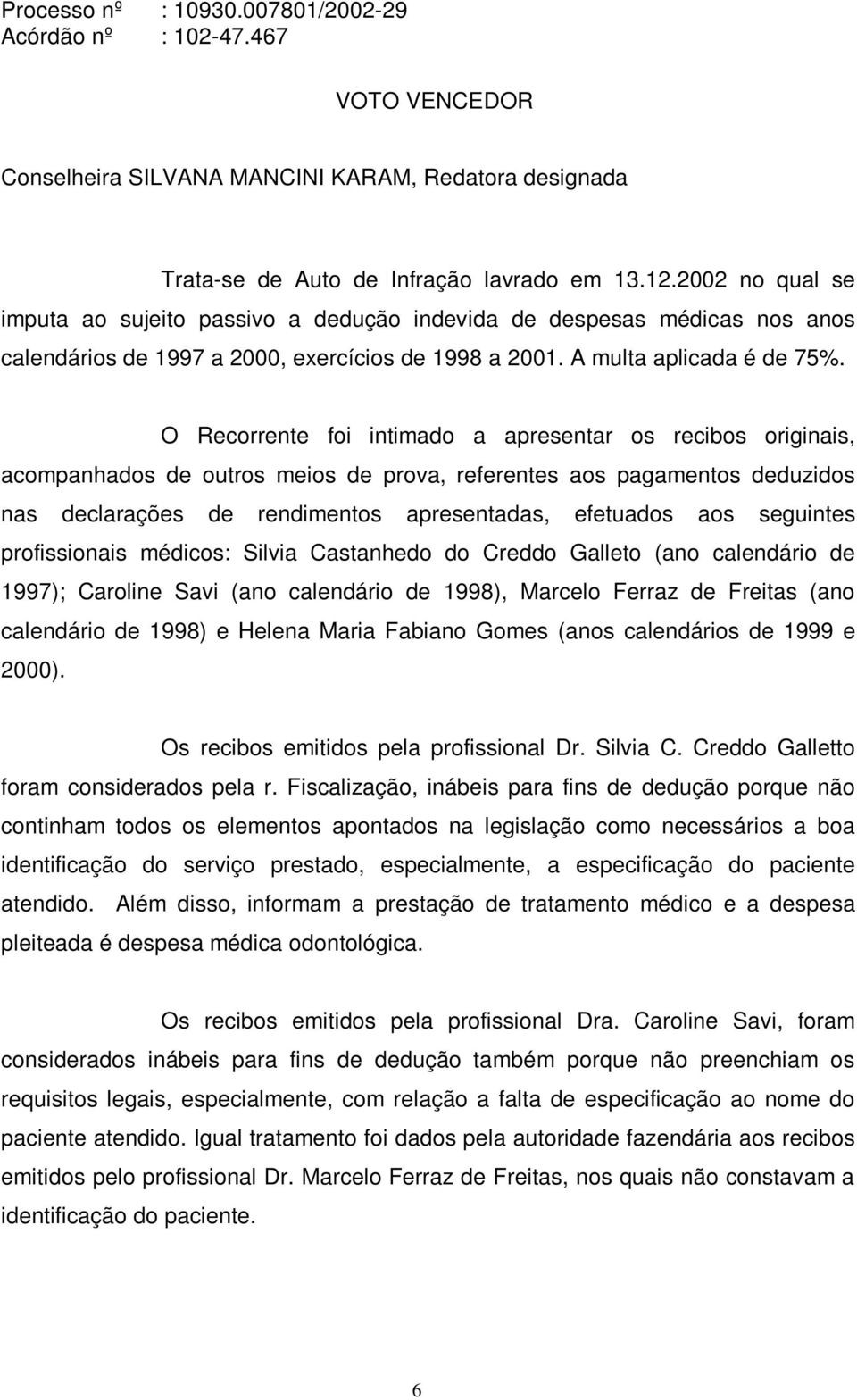 O Recorrente foi intimado a apresentar os recibos originais, acompanhados de outros meios de prova, referentes aos pagamentos deduzidos nas declarações de rendimentos apresentadas, efetuados aos