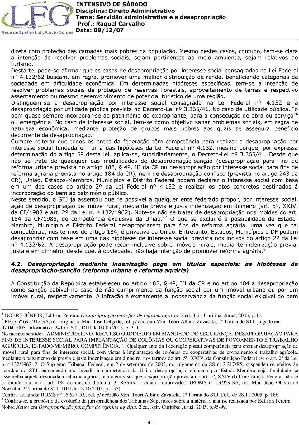 Destarte, pode-se afirmar que os casos de desapropriação por interesse social consagrados na Lei Federal nº 4.