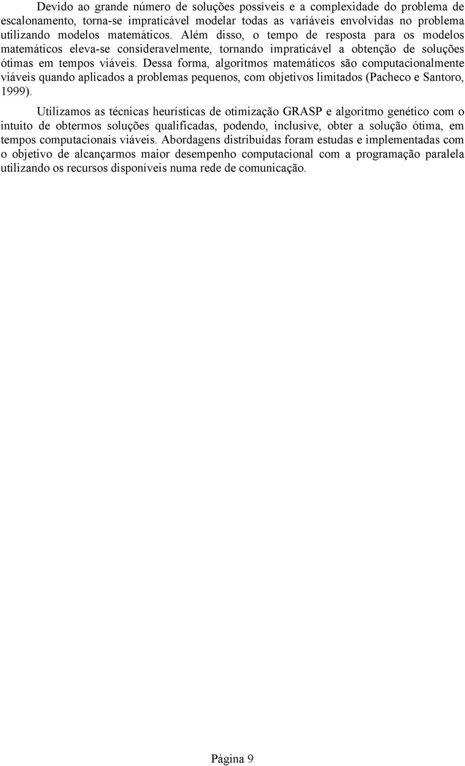 Dessa forma, algoritmos matemáticos são computacionalmente viáveis quando aplicados a problemas pequenos, com objetivos limitados (Pacheco e Santoro, 1999).