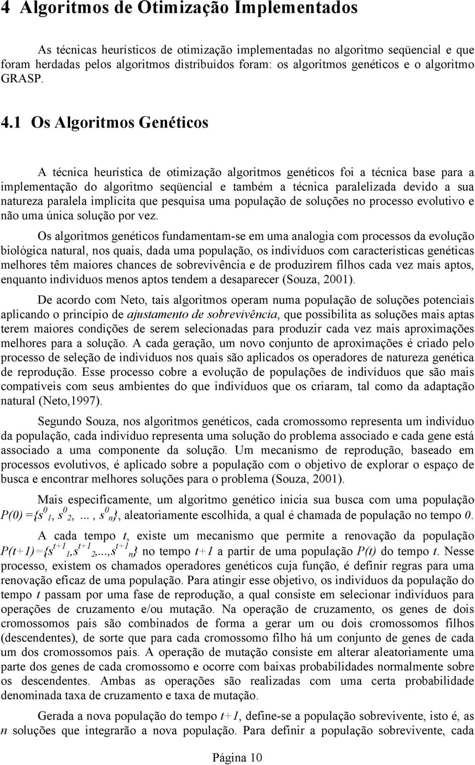 1 Os Algoritmos Genéticos A técnica heurística de otimização algoritmos genéticos foi a técnica base para a implementação do algoritmo seqüencial e também a técnica paralelizada devido a sua natureza