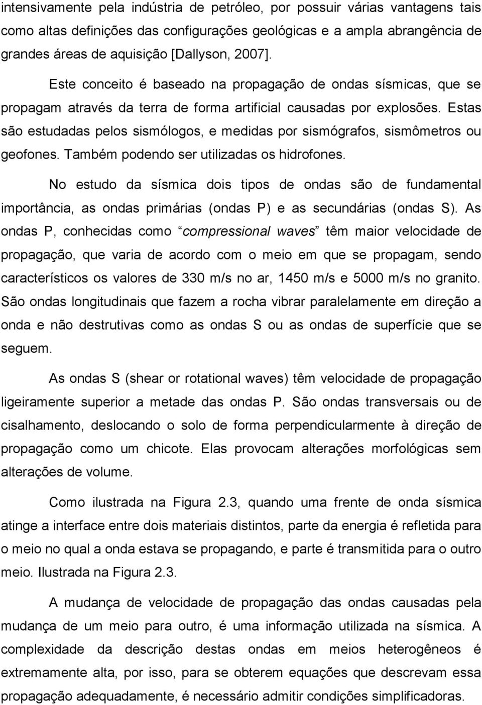 Estas são estudadas pelos sismólogos, e medidas por sismógrafos, sismômetros ou geofones. Também podendo ser utilizadas os hidrofones.