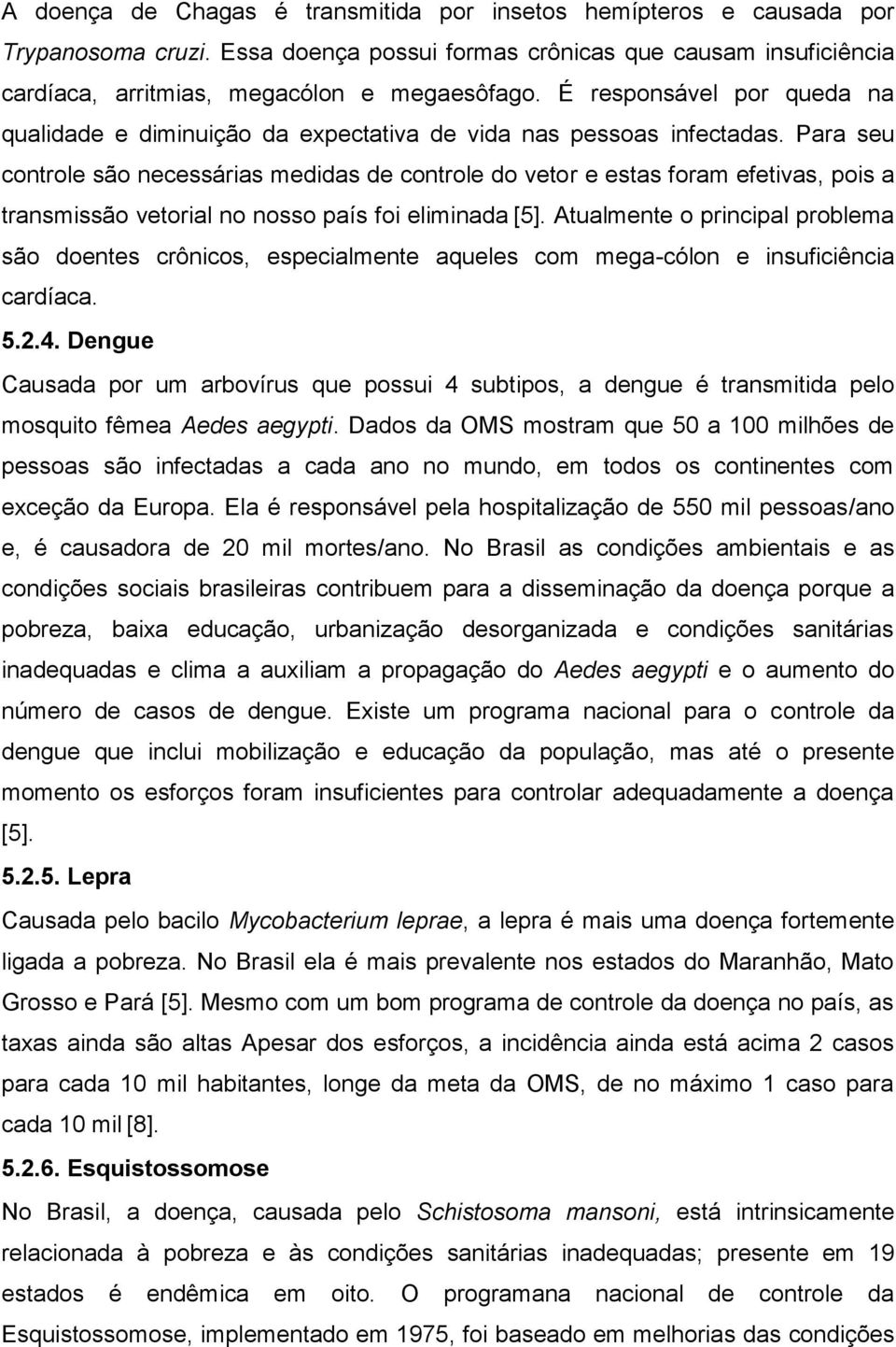 Para seu controle são necessárias medidas de controle do vetor e estas foram efetivas, pois a transmissão vetorial no nosso país foi eliminada [5].