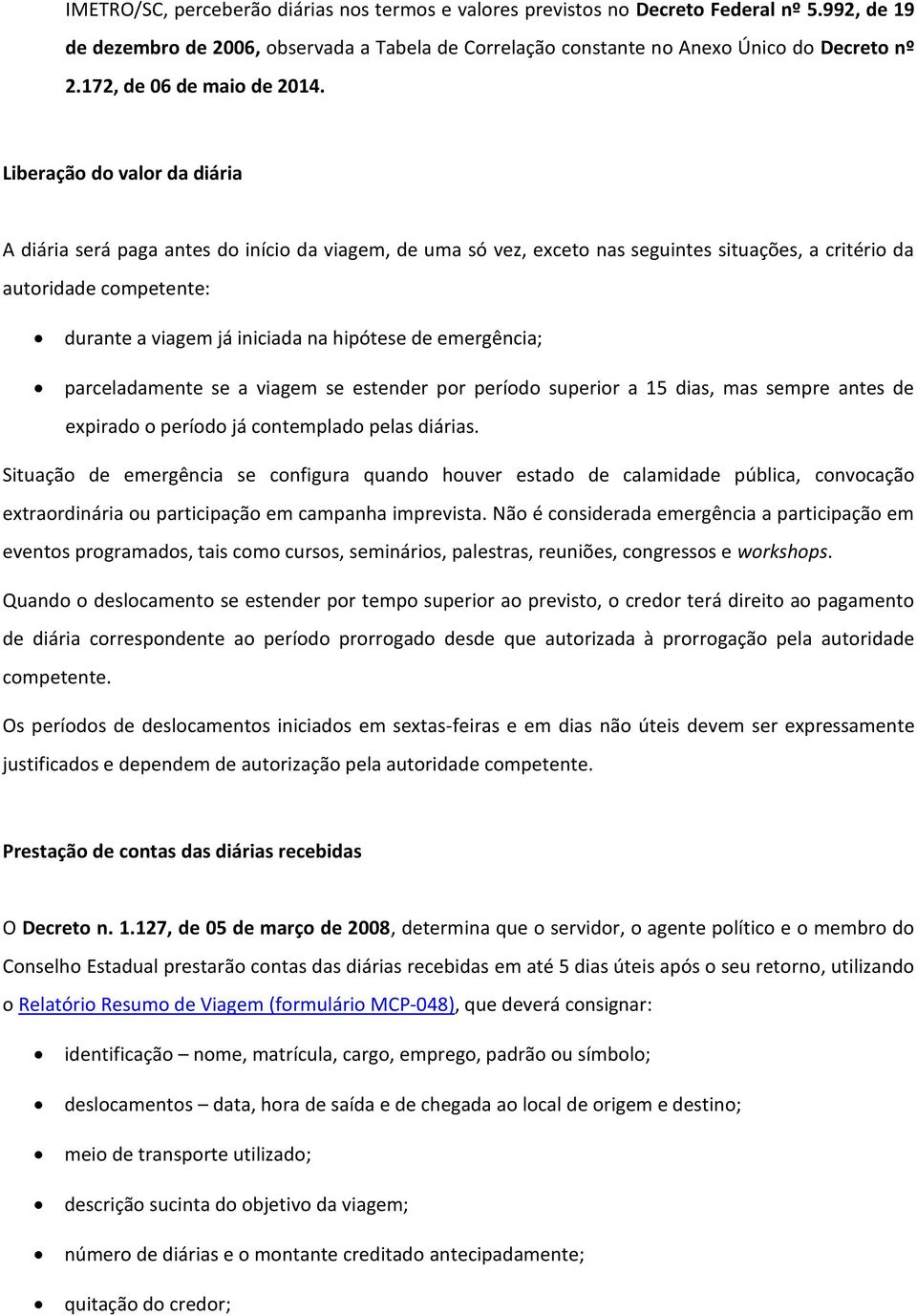 Liberação do valor da diária A diária será paga antes do início da viagem, de uma só vez, exceto nas seguintes situações, a critério da autoridade competente: durante a viagem já iniciada na hipótese