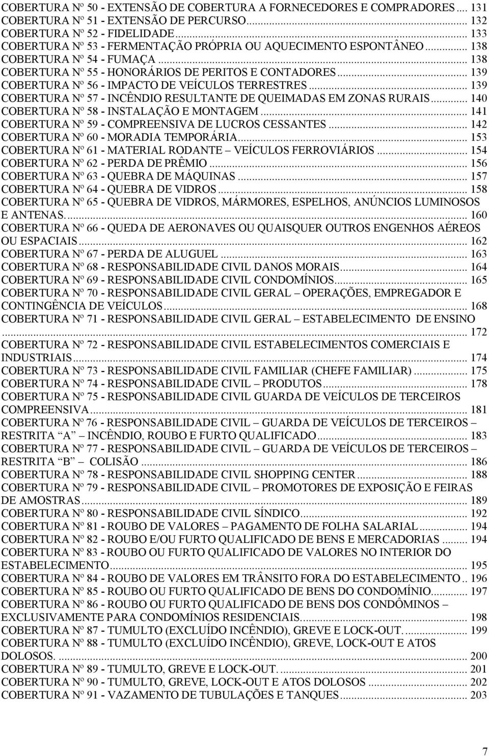 .. 139 COBERTURA Nº 56 - IMPACTO DE VEÍCULOS TERRESTRES... 139 COBERTURA Nº 57 - INCÊNDIO RESULTANTE DE QUEIMADAS EM ZONAS RURAIS... 140 COBERTURA Nº 58 - INSTALAÇÃO E MONTAGEM.