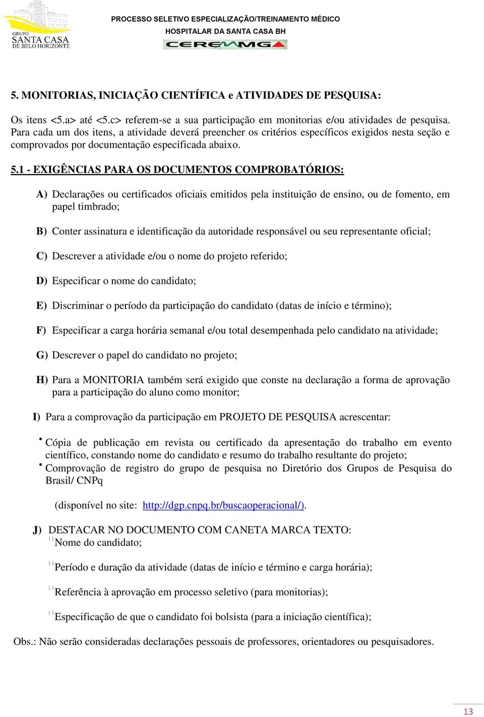 1 - EXIGÊNCIAS PARA OS DOCUMENTOS COMPROBATÓRIOS: A) Declarações ou certificados oficiais emitidos pela instituição de ensino, ou de fomento, em papel timbrado; B) Conter assinatura e identificação