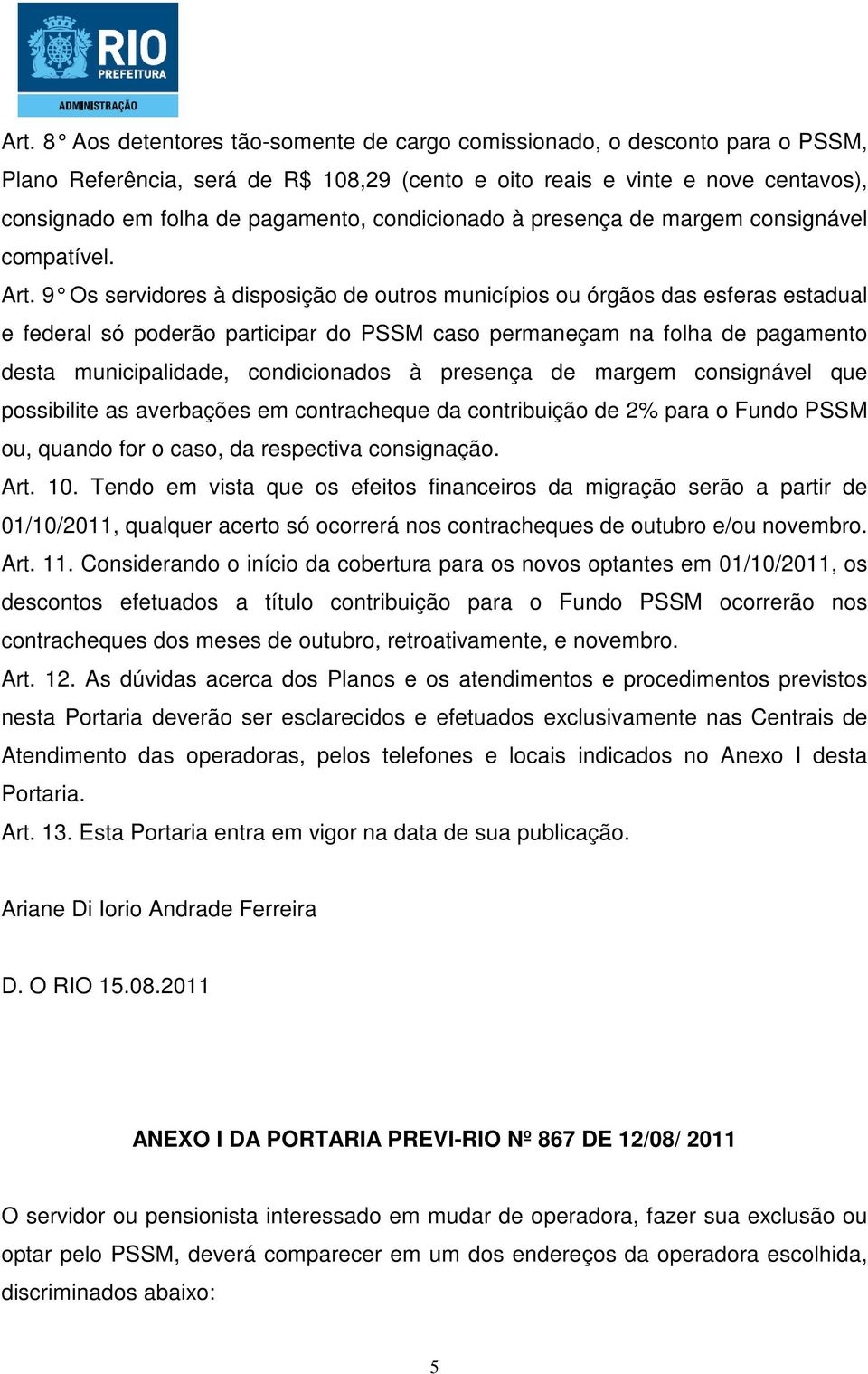 9 Os servidores à disposição de outros municí pios ou órgãos das esferas estadual e federal só poderão participar do PSSM caso permaneçam na folha de pagamento desta municipalidade, condicionados à