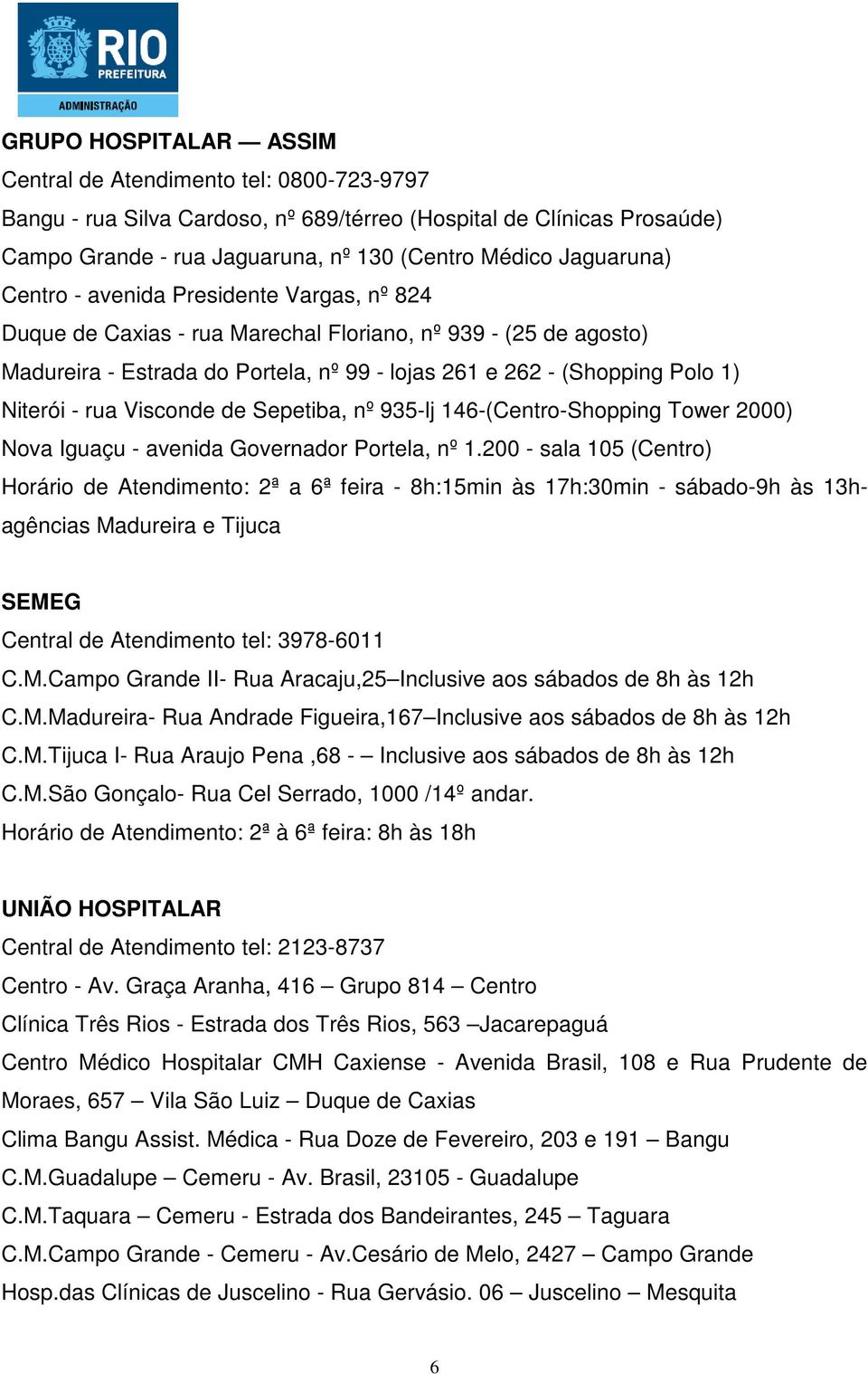 Niterói - rua Visconde de Sepetiba, nº 935-lj 146-(Centro-Shopping Tower 2000) Nova Iguaçu - avenida Governador Portela, nº 1.