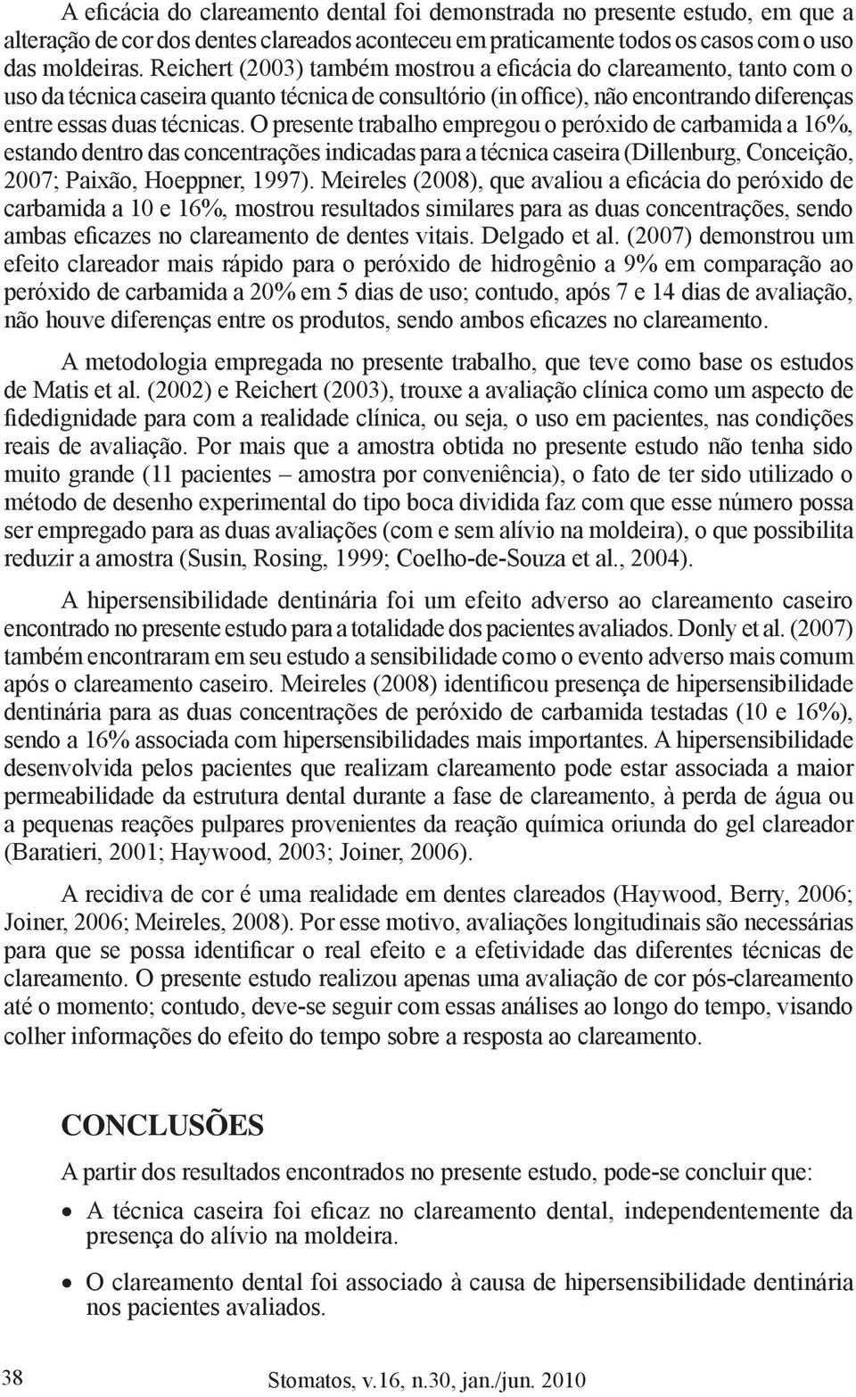 O presente trabalho empregou o peróxido de carbamida a 16%, estando dentro das concentrações indicadas para a técnica caseira (Dillenburg, Conceição, 2007; Paixão, Hoeppner, 1997).