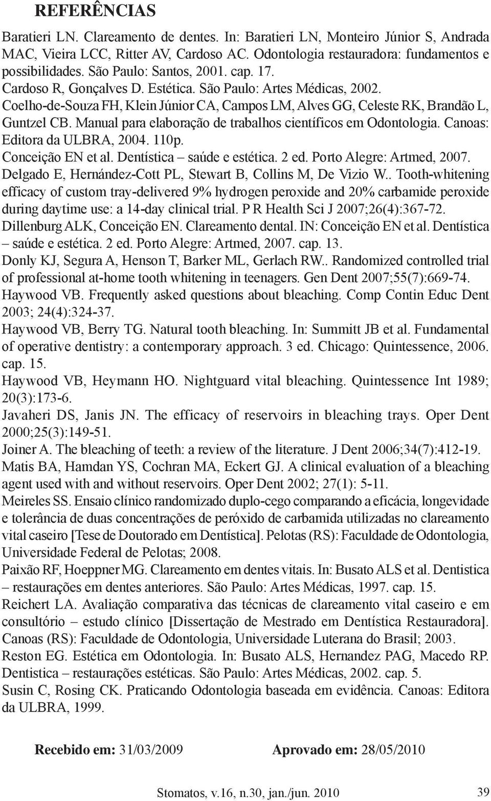 Manual para elaboração de trabalhos científicos em Odontologia. Canoas: Editora da ULBRA, 2004. 110p. Conceição EN et al. Dentística saúde e estética. 2 ed. Porto Alegre: Artmed, 2007.