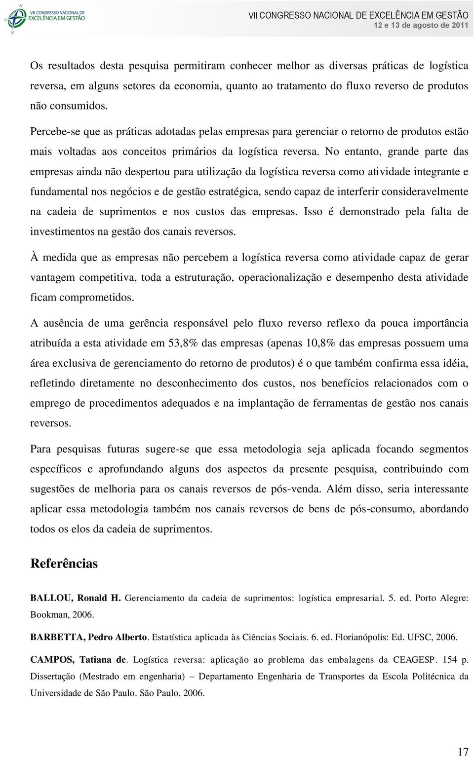 No entanto, grande parte das empresas ainda não despertou para utilização da logística reversa como atividade integrante e fundamental nos negócios e de gestão estratégica, sendo capaz de interferir