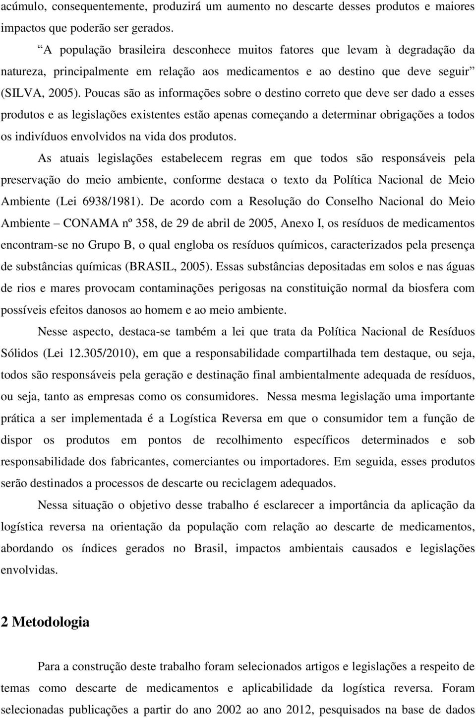 Poucas são as informações sobre o destino correto que deve ser dado a esses produtos e as legislações existentes estão apenas começando a determinar obrigações a todos os indivíduos envolvidos na