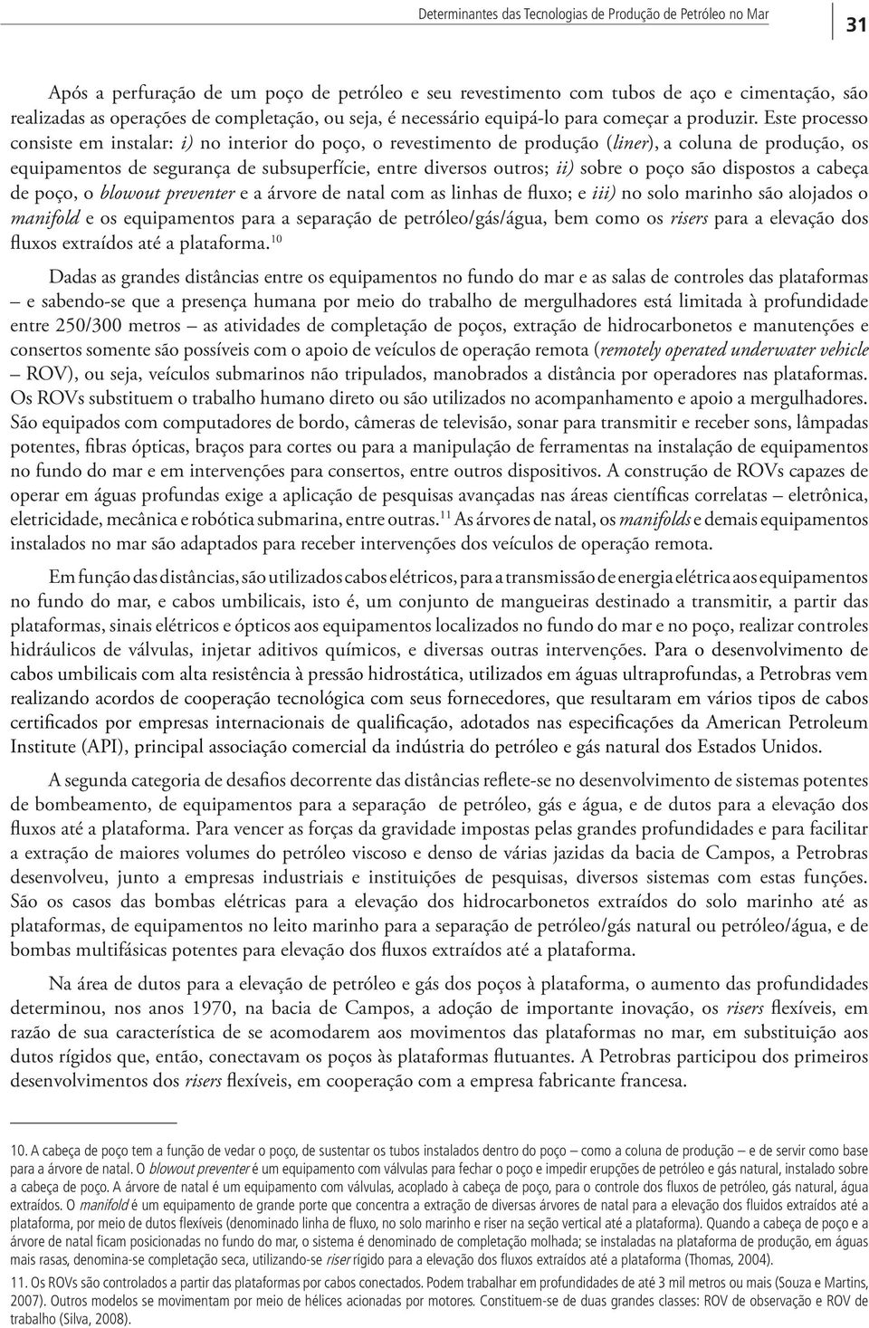 Este processo consiste em instalar: i) no interior do poço, o revestimento de produção (liner), a coluna de produção, os equipamentos de segurança de subsuperfície, entre diversos outros; ii) sobre o