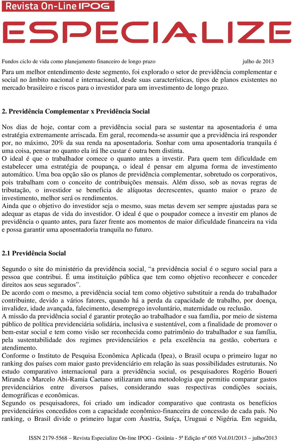 Previdência Complementar x Previdência Social Nos dias de hoje, contar com a previdência social para se sustentar na aposentadoria é uma estratégia extremamente arriscada.