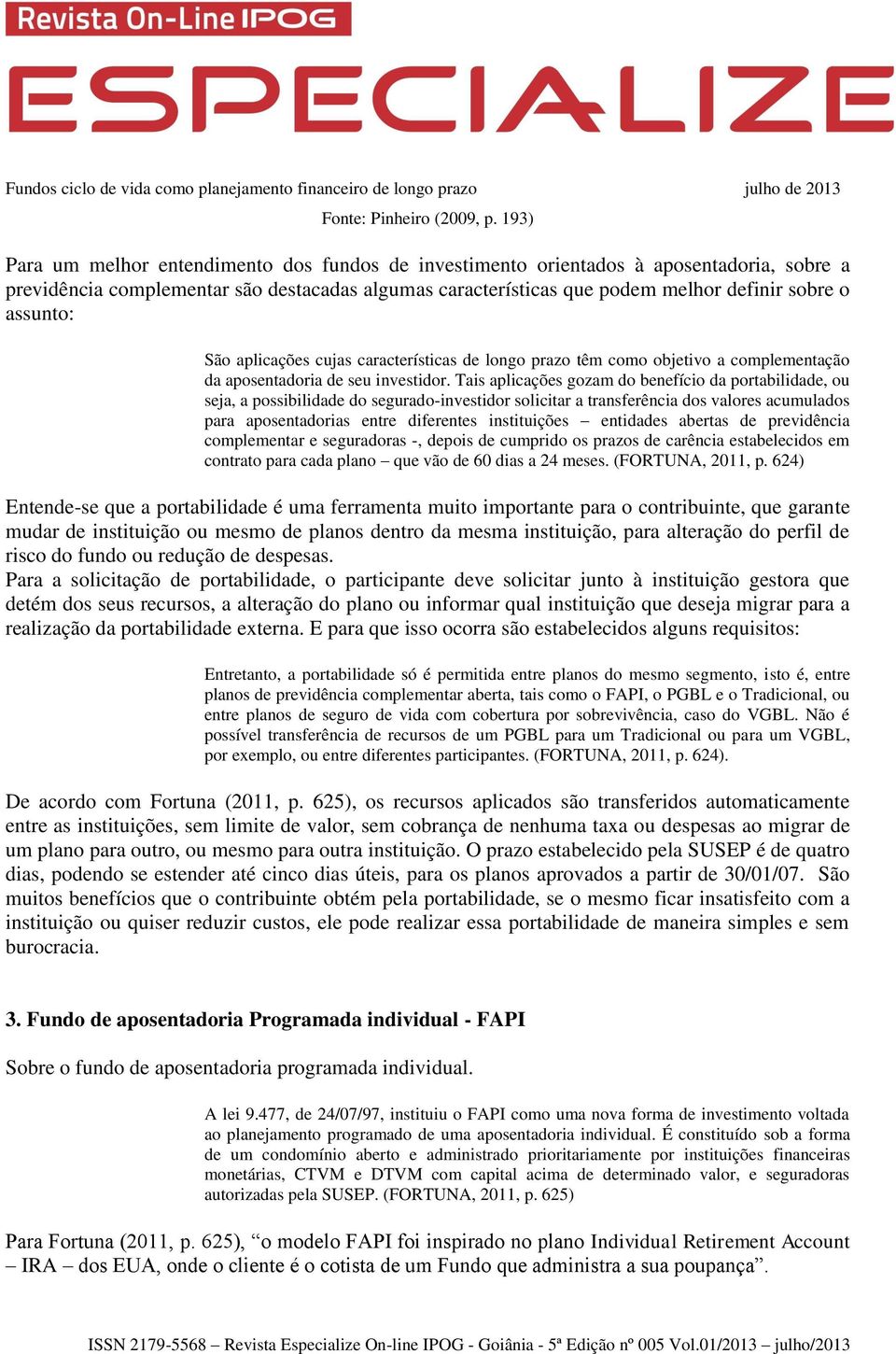 assunto: São aplicações cujas características de longo prazo têm como objetivo a complementação da aposentadoria de seu investidor.