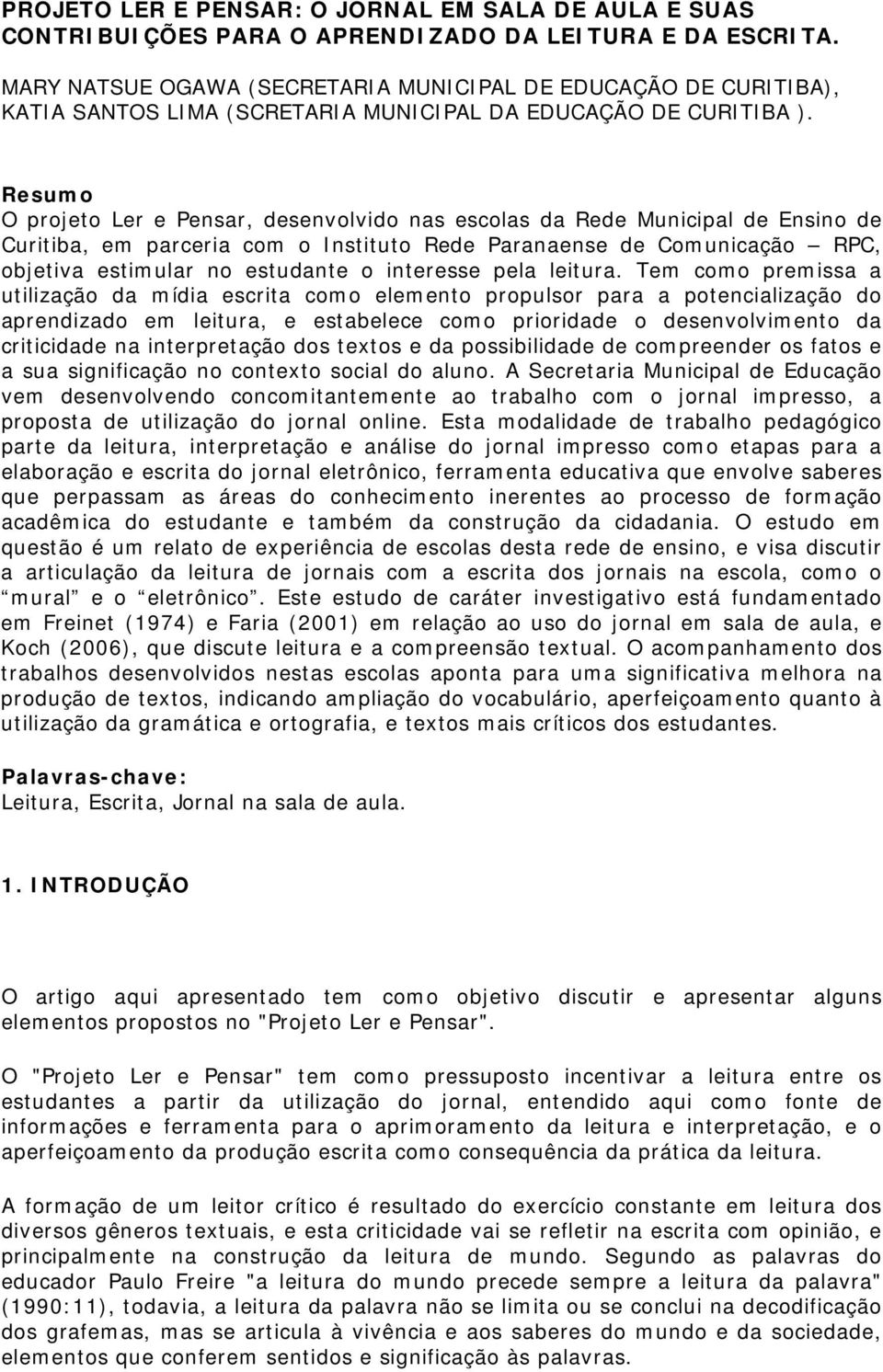 Resumo O projeto Ler e Pensar, desenvolvido nas escolas da Rede Municipal de Ensino de Curitiba, em parceria com o Instituto Rede Paranaense de Comunicação RPC, objetiva estimular no estudante o