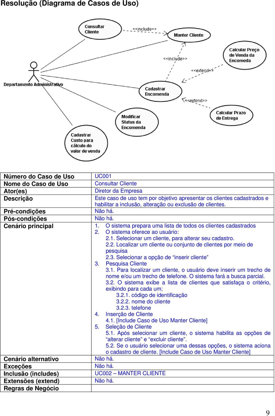 O sistema oferece ao usuário: 2.1. Selecionar um cliente, para alterar seu cadastro. 2.2. Localizar um cliente ou conjunto de clientes por meio de pesquisa 2.3.