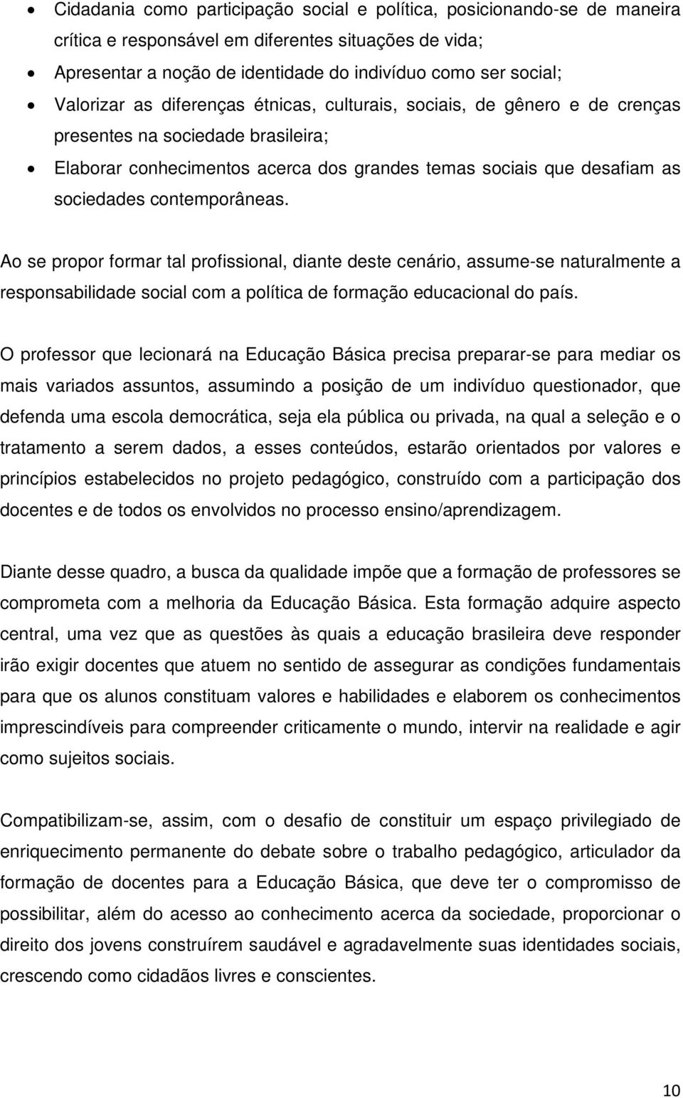 contemporâneas. Ao se propor formar tal profissional, diante deste cenário, assume-se naturalmente a responsabilidade social com a política de formação educacional do país.