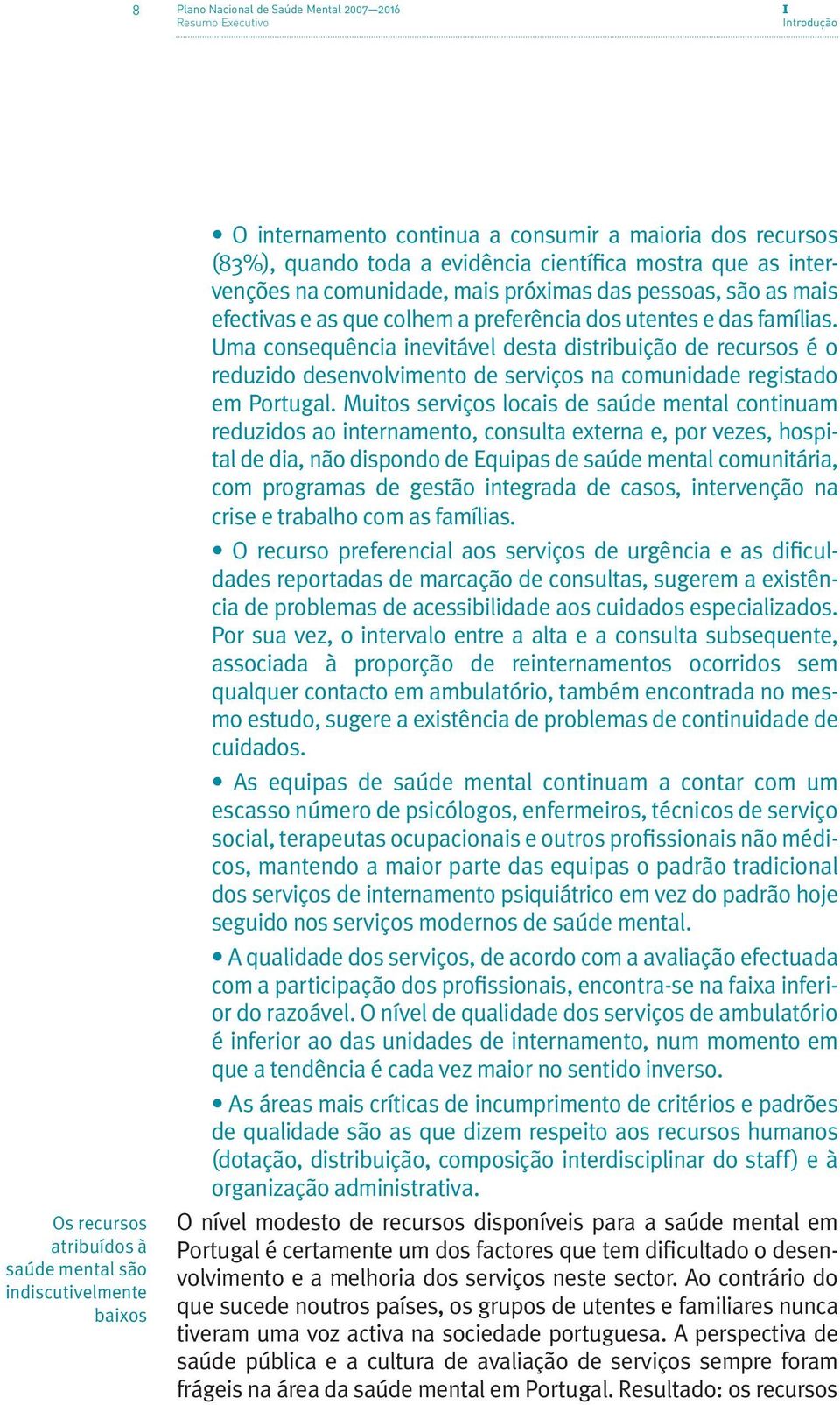 Uma consequência inevitável desta distribuição de recursos é o reduzido desenvolvimento de serviços na comunidade registado em Portugal.