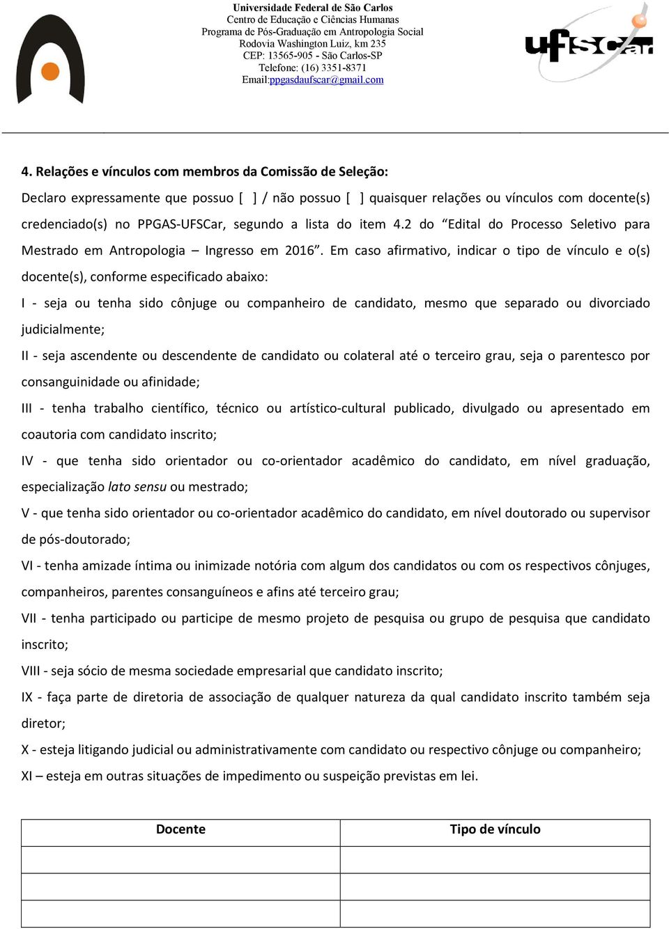 Em caso afirmativo, indicar o tipo de vínculo e o(s) docente(s), conforme especificado abaixo: I - seja ou tenha sido cônjuge ou companheiro de candidato, mesmo que separado ou divorciado