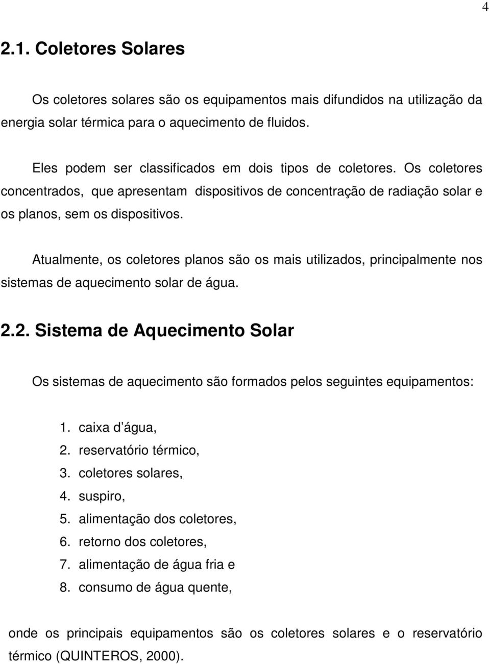 Atualmente, os coletores planos são os mais utilizados, principalmente nos sistemas de aquecimento solar de água. 2.