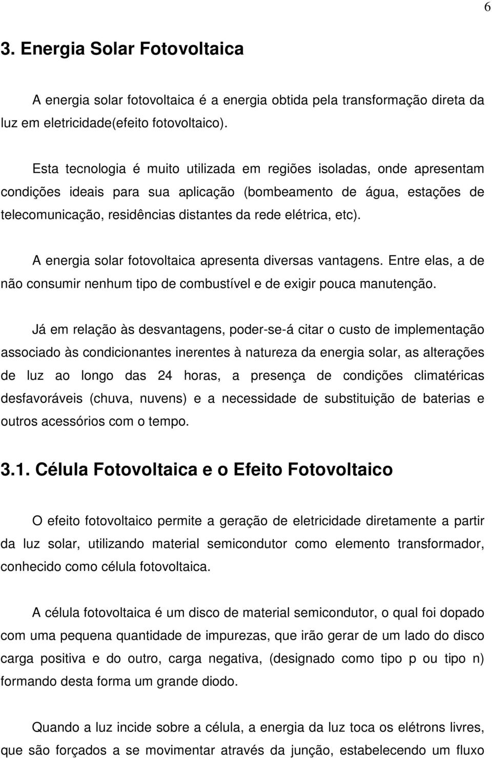 etc). A energia solar fotovoltaica apresenta diversas vantagens. Entre elas, a de não consumir nenhum tipo de combustível e de exigir pouca manutenção.