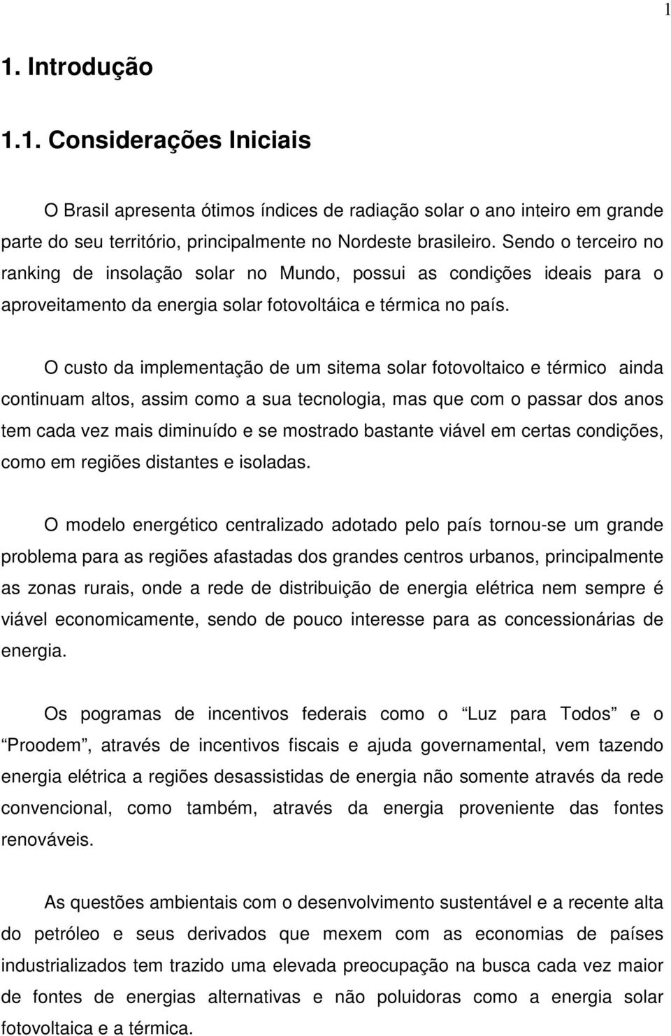 O custo da implementação de um sitema solar fotovoltaico e térmico ainda continuam altos, assim como a sua tecnologia, mas que com o passar dos anos tem cada vez mais diminuído e se mostrado bastante