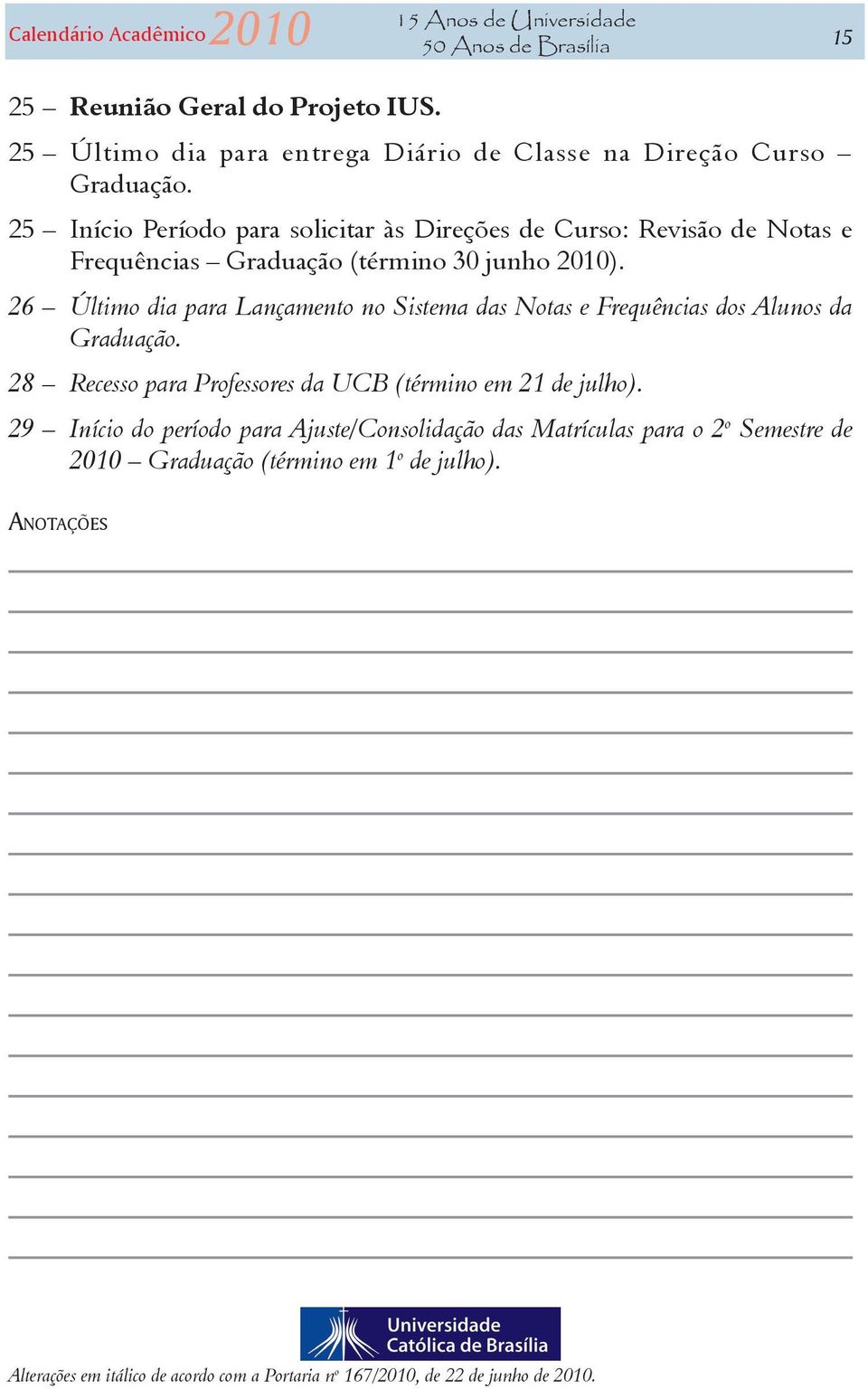 26 Último dia para Lançamento no Sistema das Notas e Frequências dos Alunos da Graduação. 28 Recesso para Professores da UCB (término em 21 de julho).