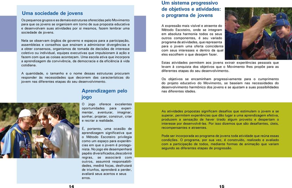 Nela se observam órgãos de governo e espaços para a participação, assembleias e conselhos que ensinam a administrar divergências e a obter consensos, organismos de tomada de decisões de interesse