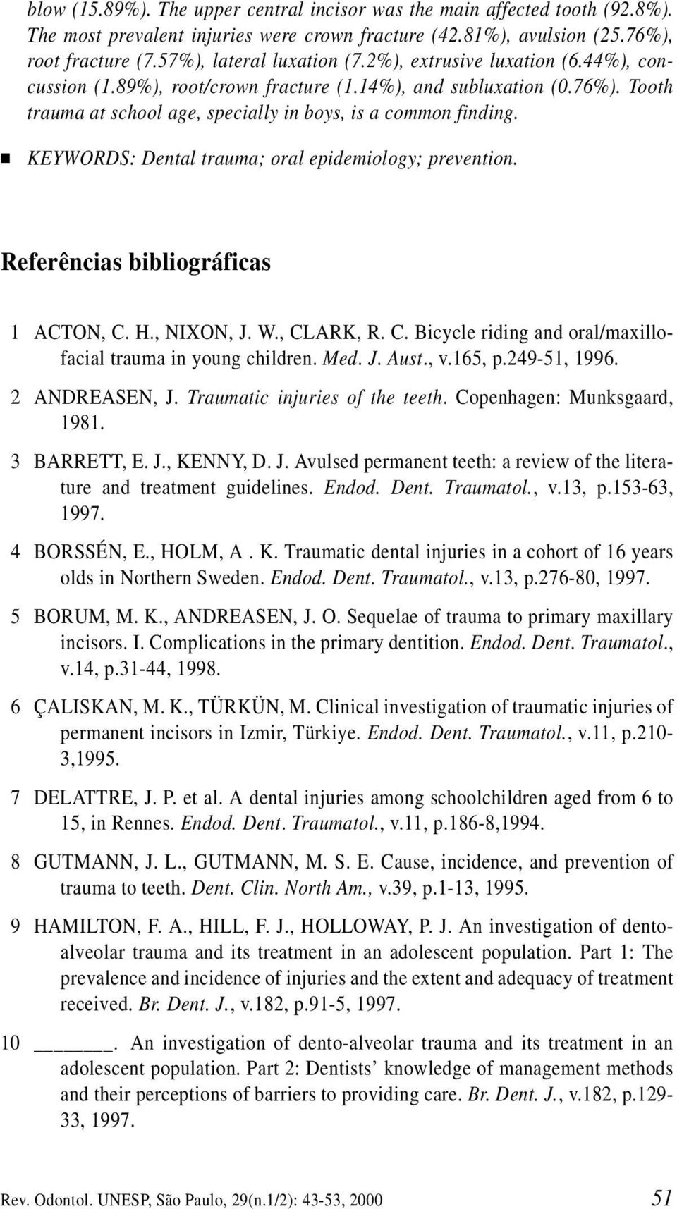 KEYWORDS: Dental trauma; oral epidemiology; prevention. Referências bibliográficas 11 ACTON, C. H., NIXON, J. W., CLARK, R. C. Bicycle riding and oral/maxillofacial trauma in young children. Med. J. Aust.