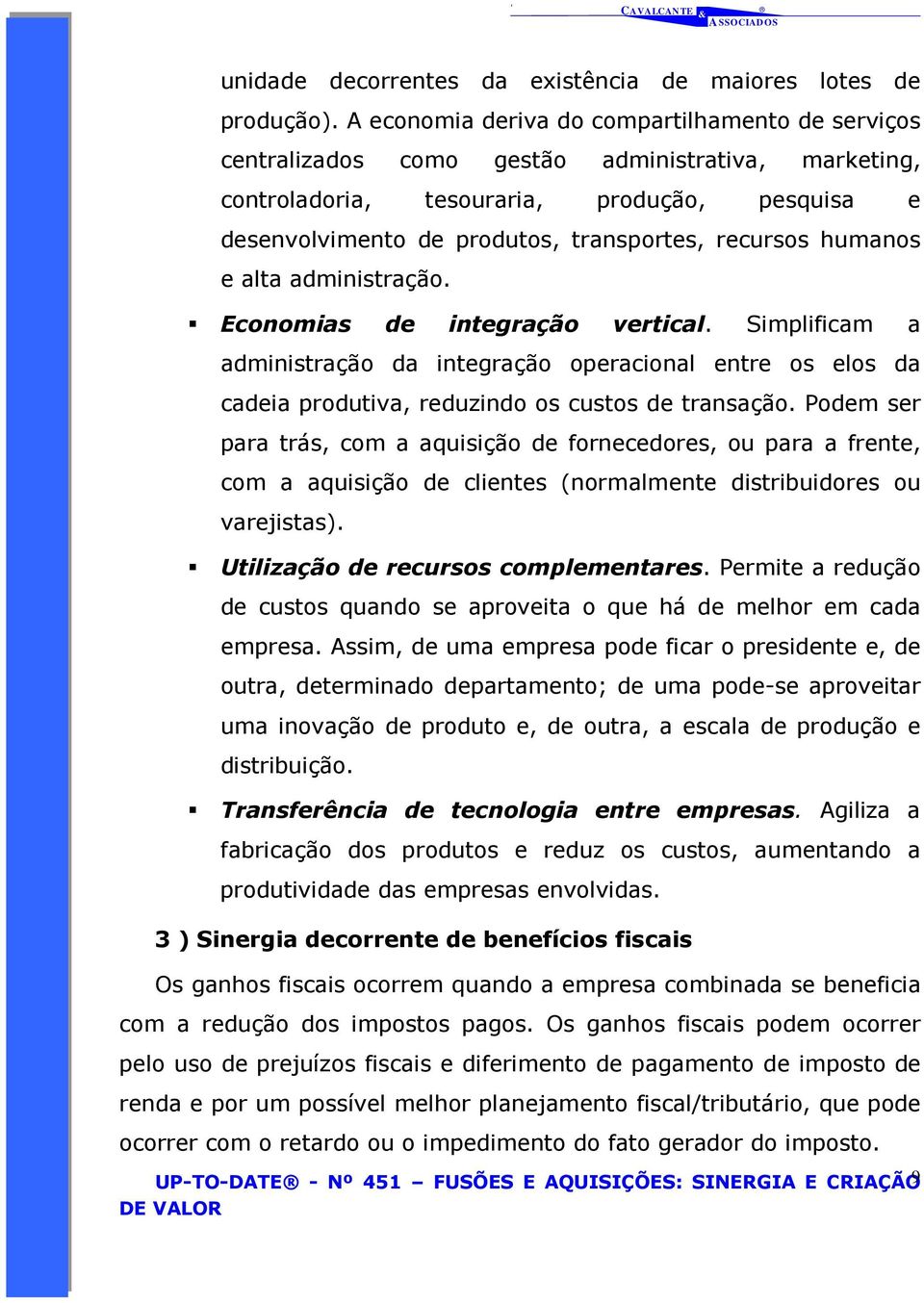 recursos humanos e alta administração. Economias de integração vertical. Simplificam a administração da integração operacional entre os elos da cadeia produtiva, reduzindo os custos de transação.