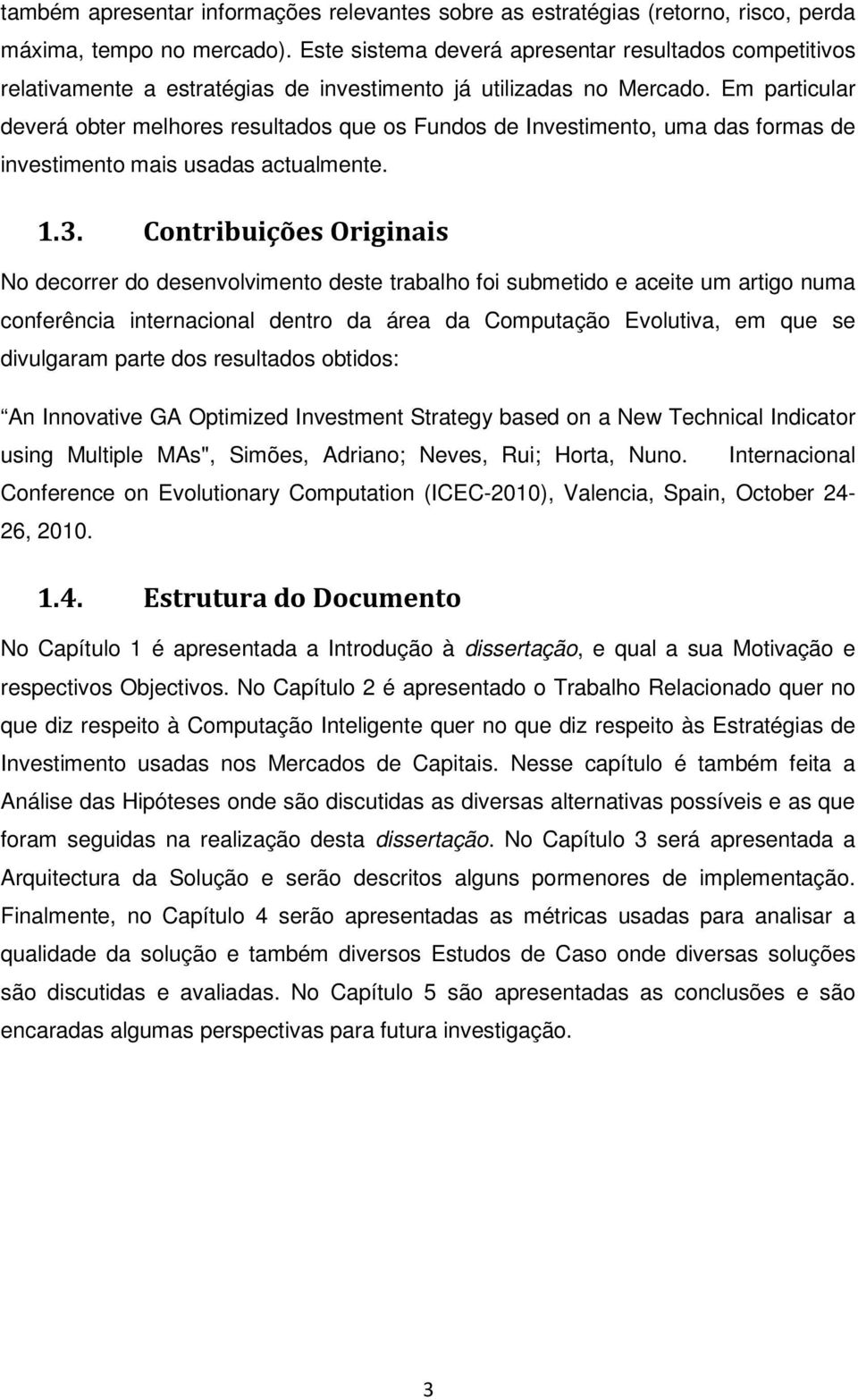 Em particular deverá obter melhores resultados que os Fundos de Investimento, uma das formas de investimento mais usadas actualmente. 1.3.