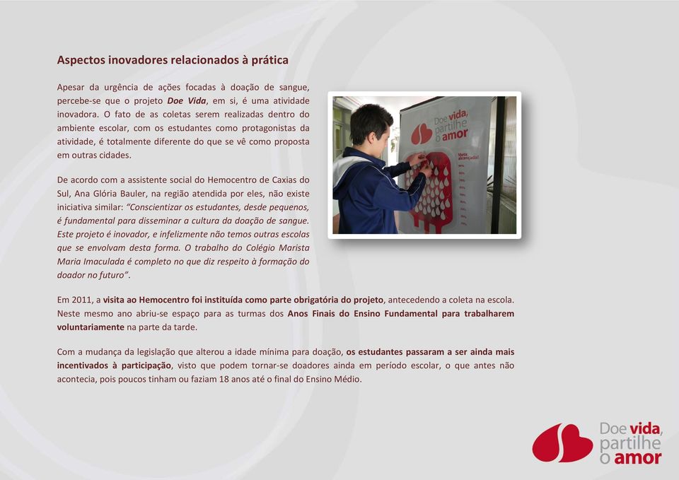 De acordo com a assistente social do Hemocentro de Caxias do Sul, Ana Glória Bauler, na região atendida por eles, não existe iniciativa similar: Conscientizar os estudantes, desde pequenos, é