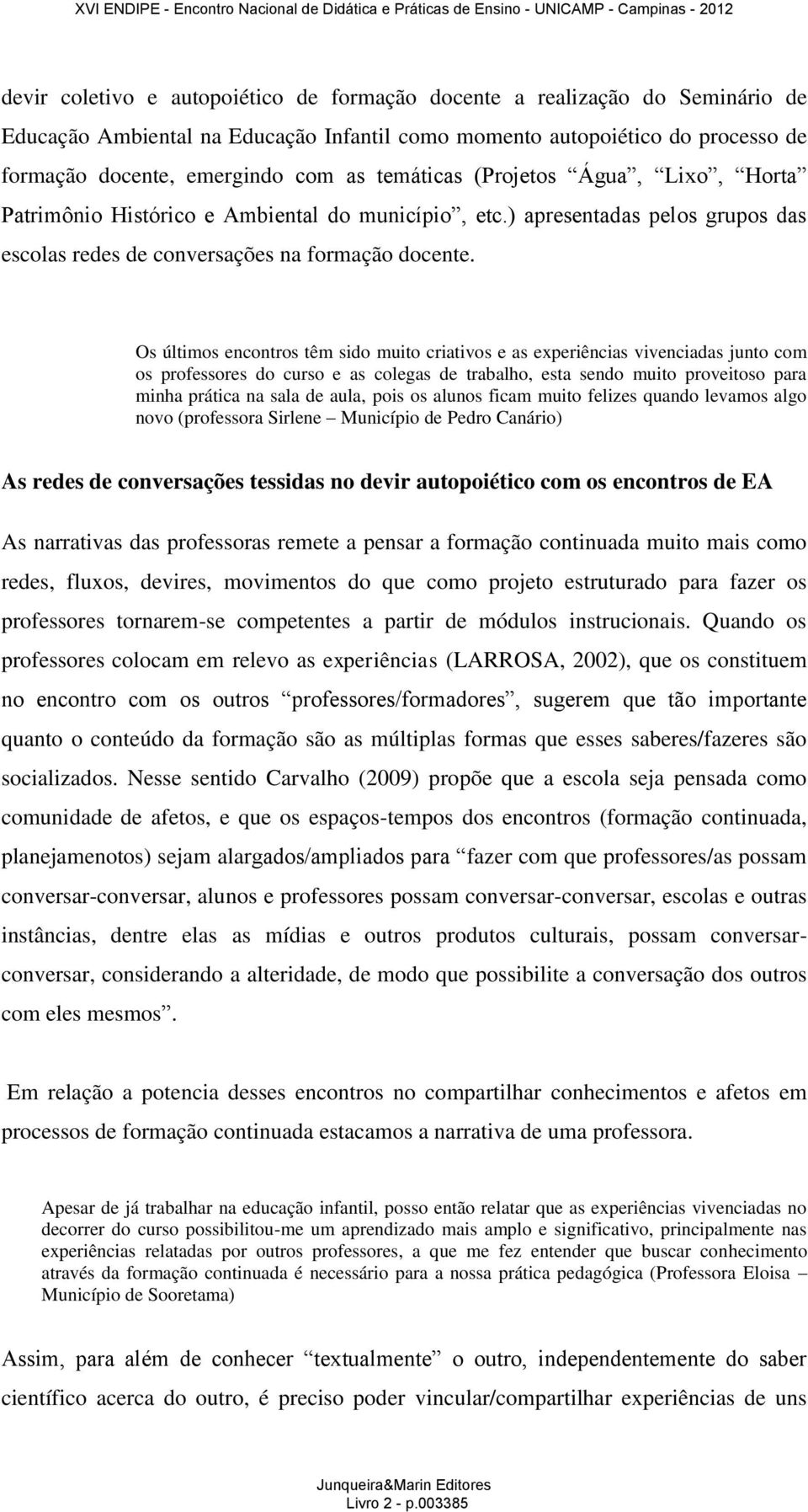 Os últimos encontros têm sido muito criativos e as experiências vivenciadas junto com os professores do curso e as colegas de trabalho, esta sendo muito proveitoso para minha prática na sala de aula,