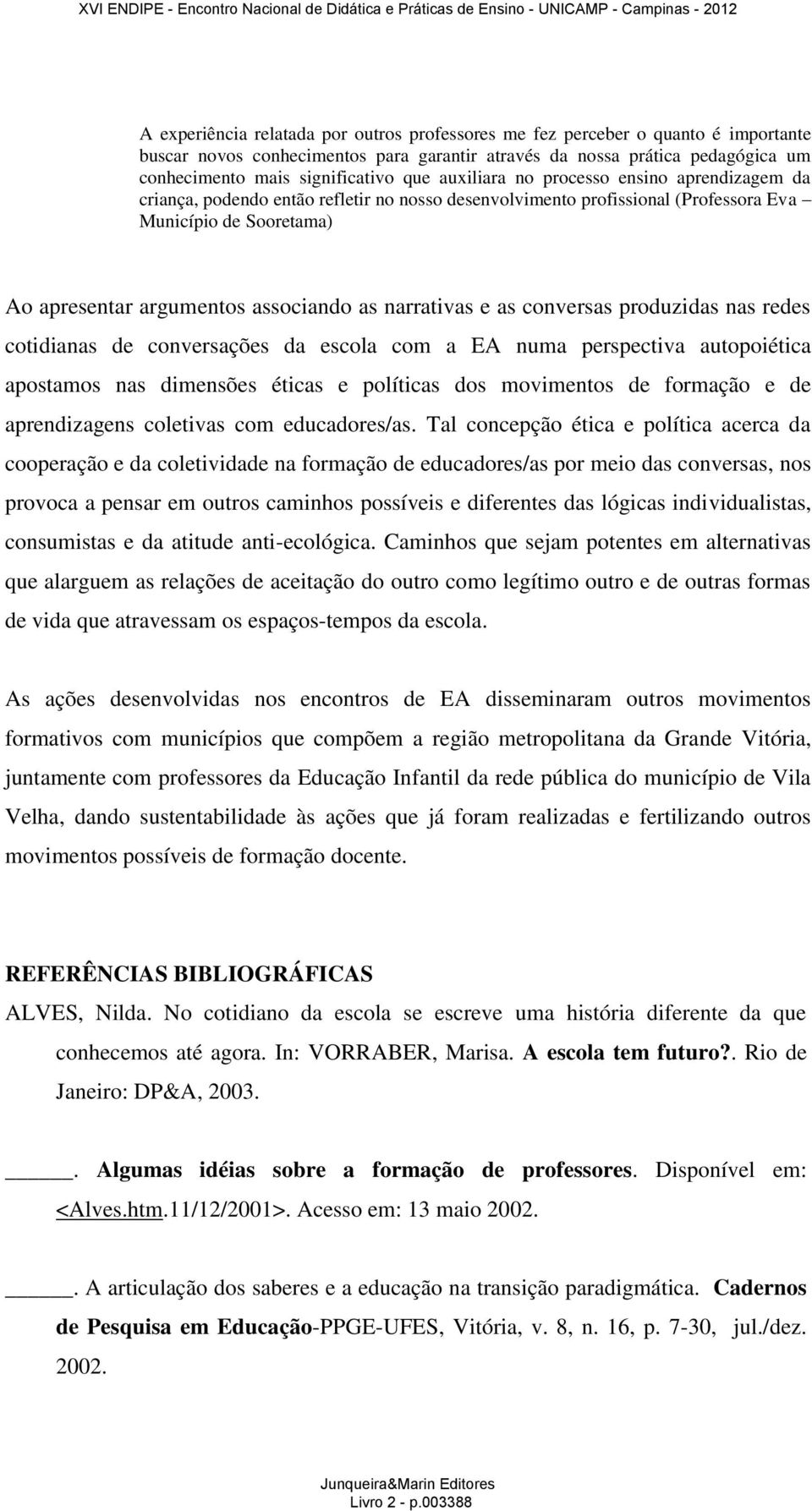 narrativas e as conversas produzidas nas redes cotidianas de conversações da escola com a EA numa perspectiva autopoiética apostamos nas dimensões éticas e políticas dos movimentos de formação e de