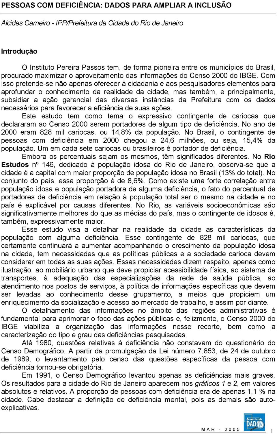 Com isso pretende-se não apenas oferecer à cidadania e aos pesquisadores elementos para aprofundar o conhecimento da realidade da cidade, mas também, e principalmente, subsidiar a ação gerencial das