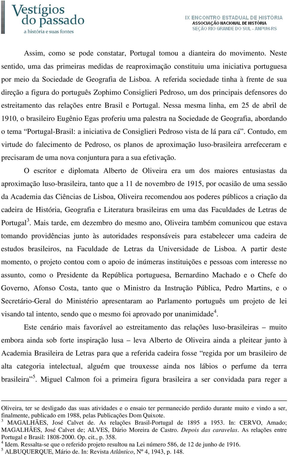 A referida sociedade tinha à frente de sua direção a figura do português Zophimo Consiglieri Pedroso, um dos principais defensores do estreitamento das relações entre Brasil e Portugal.