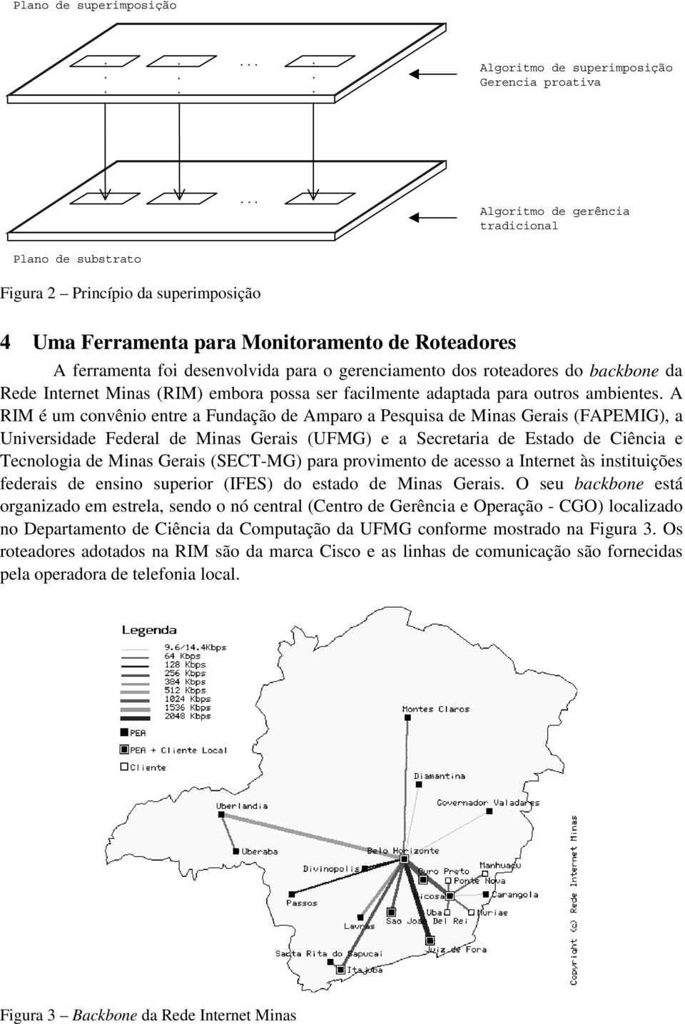 roteadores do backbone da Rede Internet Minas (RIM) embora possa ser facilmente adaptada para outros ambientes.