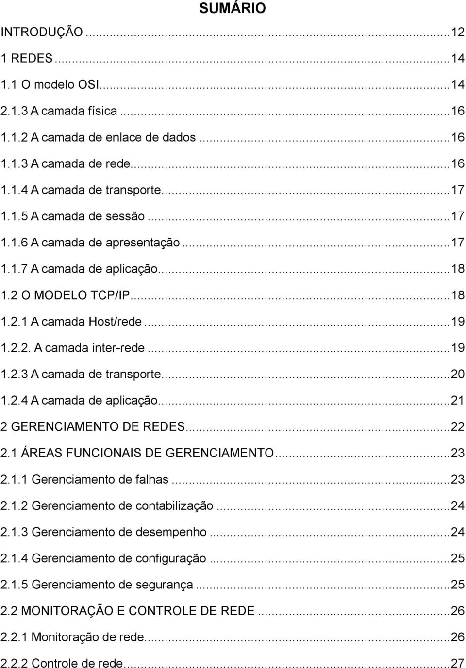 .. 20 1.2.4 A camada de aplicação... 21 2 GERENCIAMENTO DE REDES... 22 2.1 ÁREAS FUNCIONAIS DE GERENCIAMENTO... 23 2.1.1 Gerenciamento de falhas... 23 2.1.2 Gerenciamento de contabilização... 24 2.1.3 Gerenciamento de desempenho.