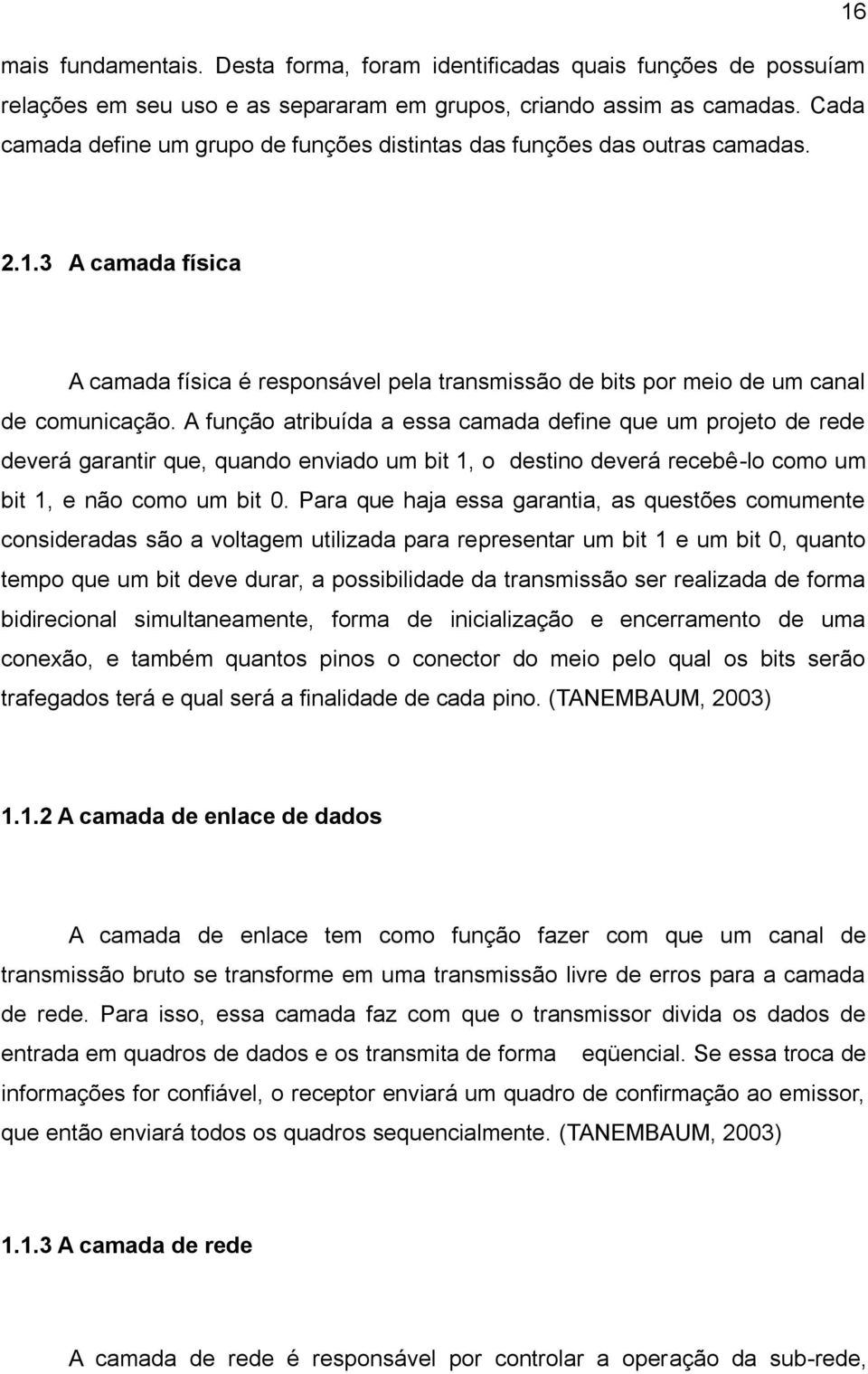 A função atribuída a essa camada define que um projeto de rede deverá garantir que, quando enviado um bit 1, o destino deverá recebê-lo como um bit 1, e não como um bit 0.