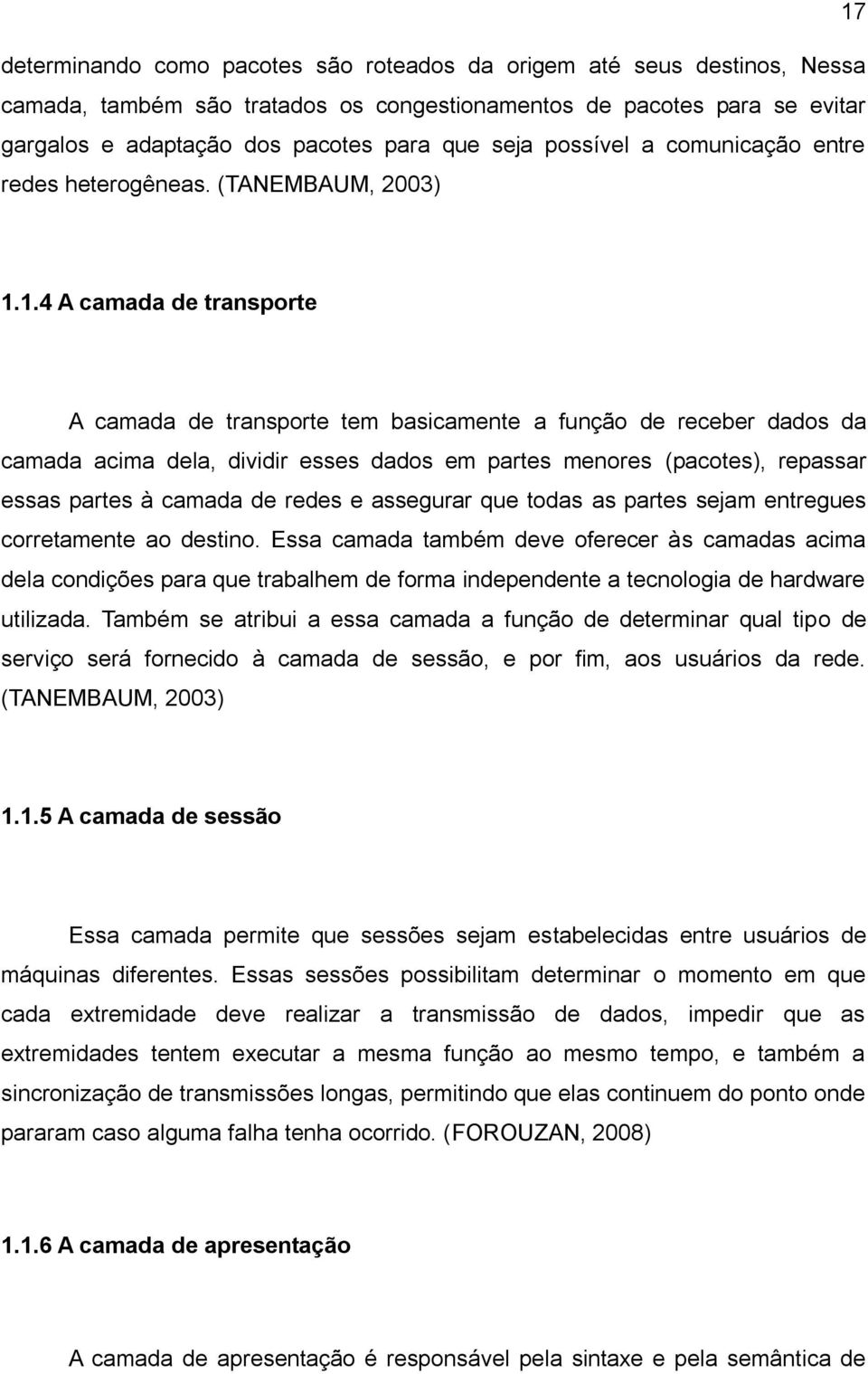 1.4 A camada de transporte A camada de transporte tem basicamente a função de receber dados da camada acima dela, dividir esses dados em partes menores (pacotes), repassar essas partes à camada de