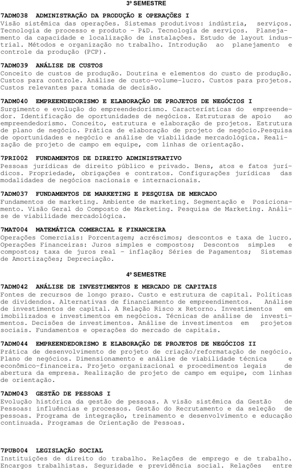 7ADM039 ANÁLISE DE CUSTOS Conceito de custos de produção. Doutrina e elementos do custo de produção. Custos para controle. Análise de custo-volume-lucro. Custos para projetos.