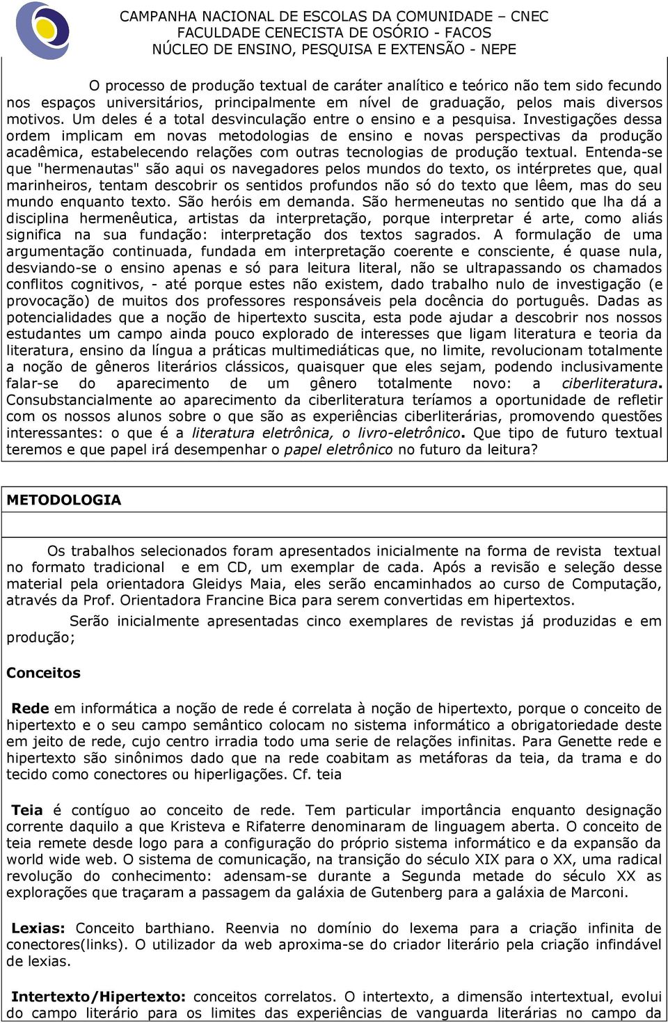 Investigações dessa ordem implicam em novas metodologias de ensino e novas perspectivas da produção acadêmica, estabelecendo relações com outras tecnologias de produção textual.